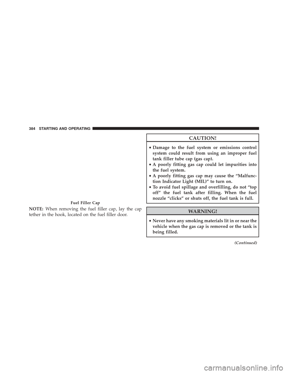 DODGE CHALLENGER 2013 3.G Owners Manual NOTE:When removing the fuel filler cap, lay the cap
tether in the hook, located on the fuel filler door.
CAUTION!
• Damage to the fuel system or emissions control
system could result from using an i