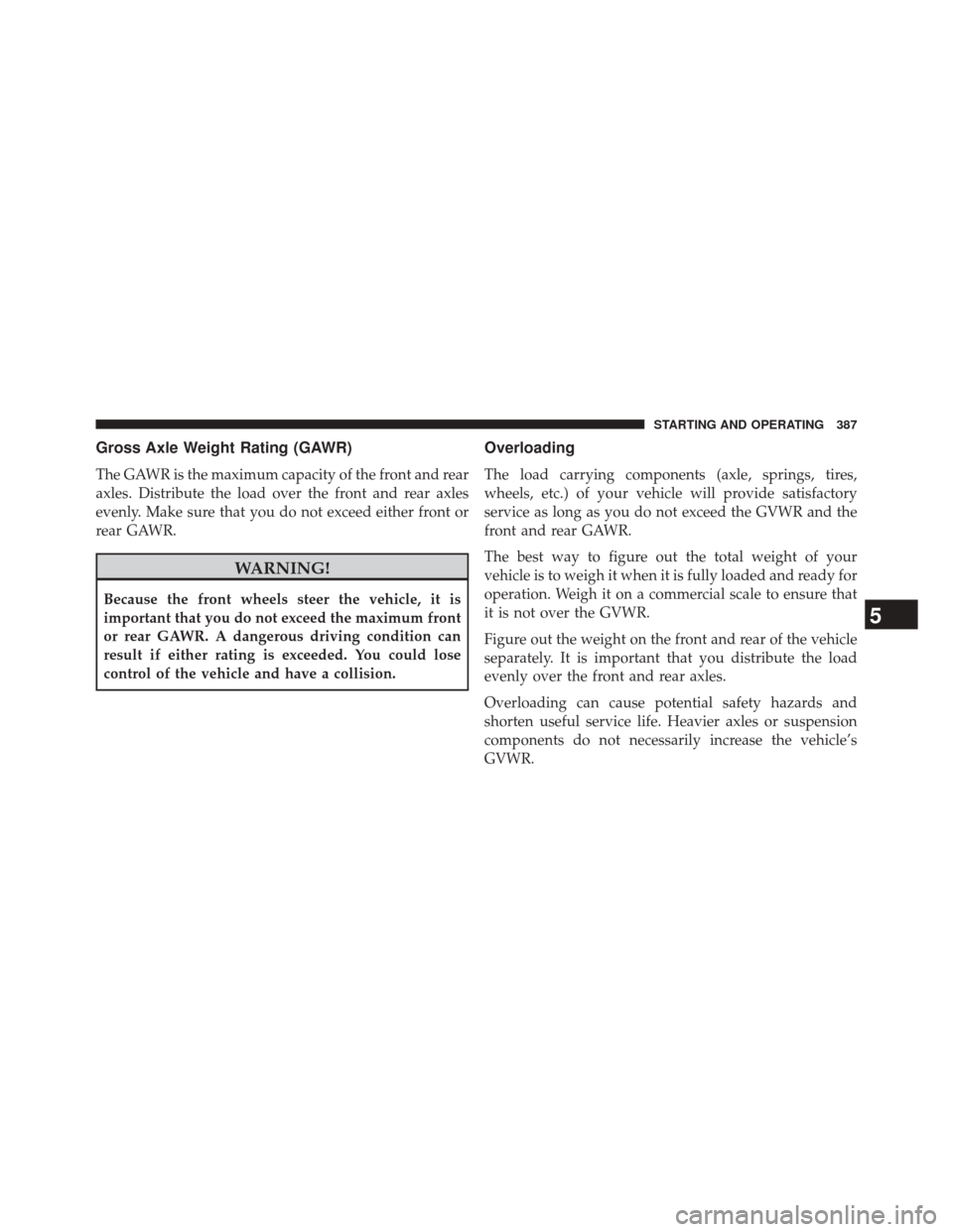 DODGE CHALLENGER 2013 3.G Owners Manual Gross Axle Weight Rating (GAWR)
The GAWR is the maximum capacity of the front and rear
axles. Distribute the load over the front and rear axles
evenly. Make sure that you do not exceed either front or DODGE CHALLENGER 2013 3.G Owners Manual Gross Axle Weight Rating (GAWR)
The GAWR is the maximum capacity of the front and rear
axles. Distribute the load over the front and rear axles
evenly. Make sure that you do not exceed either front or