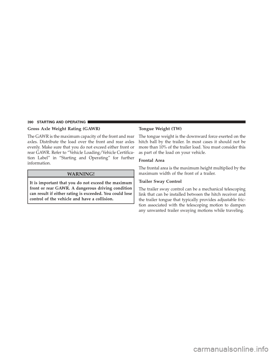 DODGE CHALLENGER 2013 3.G Owners Manual Gross Axle Weight Rating (GAWR)
The GAWR is the maximum capacity of the front and rear
axles. Distribute the load over the front and rear axles
evenly. Make sure that you do not exceed either front or DODGE CHALLENGER 2013 3.G Owners Manual Gross Axle Weight Rating (GAWR)
The GAWR is the maximum capacity of the front and rear
axles. Distribute the load over the front and rear axles
evenly. Make sure that you do not exceed either front or