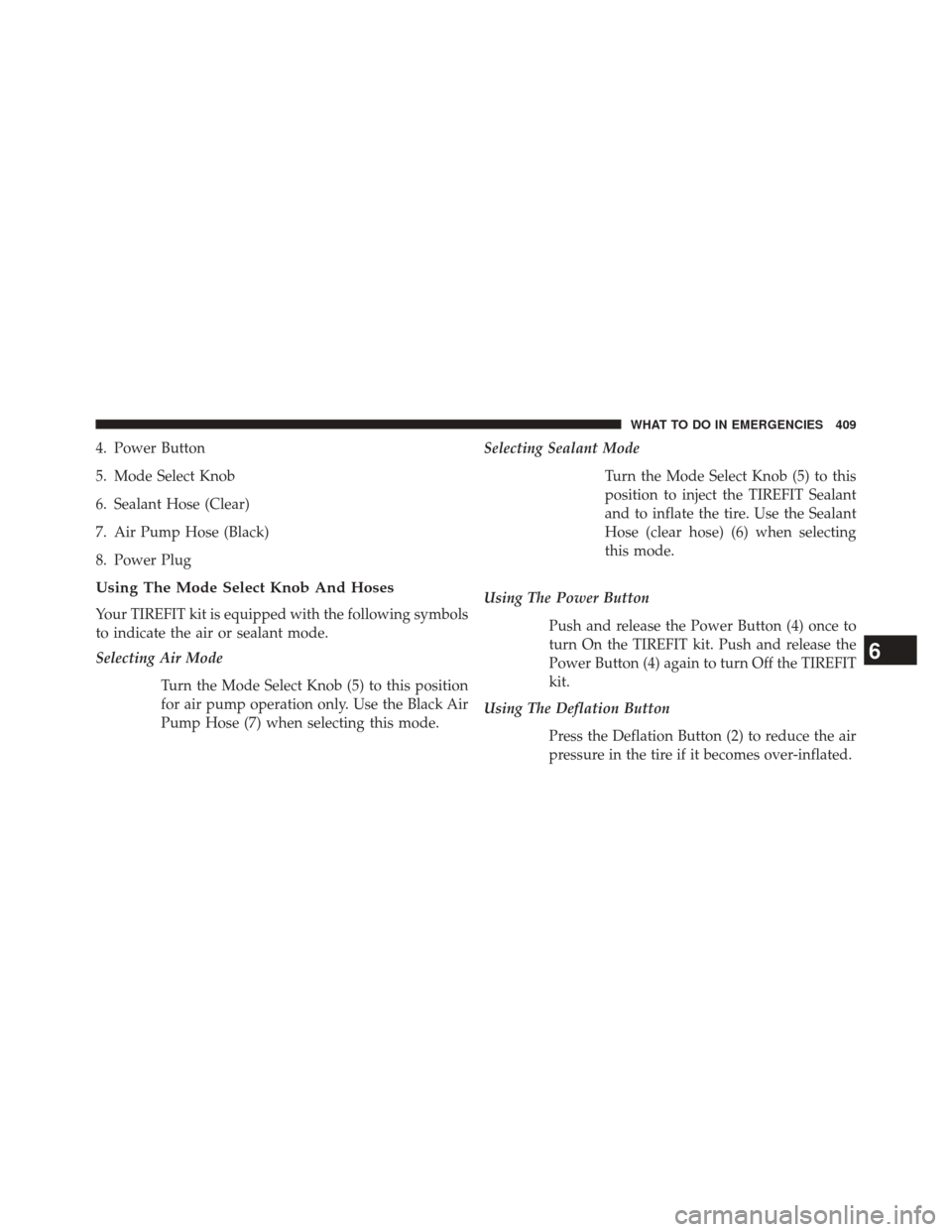 DODGE CHALLENGER 2013 3.G Owners Manual 4. Power Button
5. Mode Select Knob
6. Sealant Hose (Clear)
7. Air Pump Hose (Black)
8. Power Plug
Using The Mode Select Knob And Hoses
Your TIREFIT kit is equipped with the following symbols
to indic DODGE CHALLENGER 2013 3.G Owners Manual 4. Power Button
5. Mode Select Knob
6. Sealant Hose (Clear)
7. Air Pump Hose (Black)
8. Power Plug
Using The Mode Select Knob And Hoses
Your TIREFIT kit is equipped with the following symbols
to indic