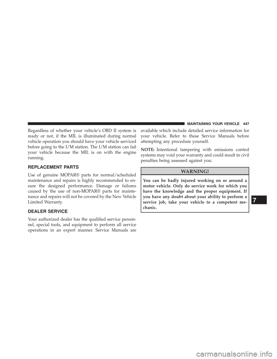 DODGE CHALLENGER 2013 3.G Owners Manual Regardless of whether your vehicle’s OBD II system is
ready or not, if the MIL is illuminated during normal
vehicle operation you should have your vehicle serviced
before going to the I/M station. T