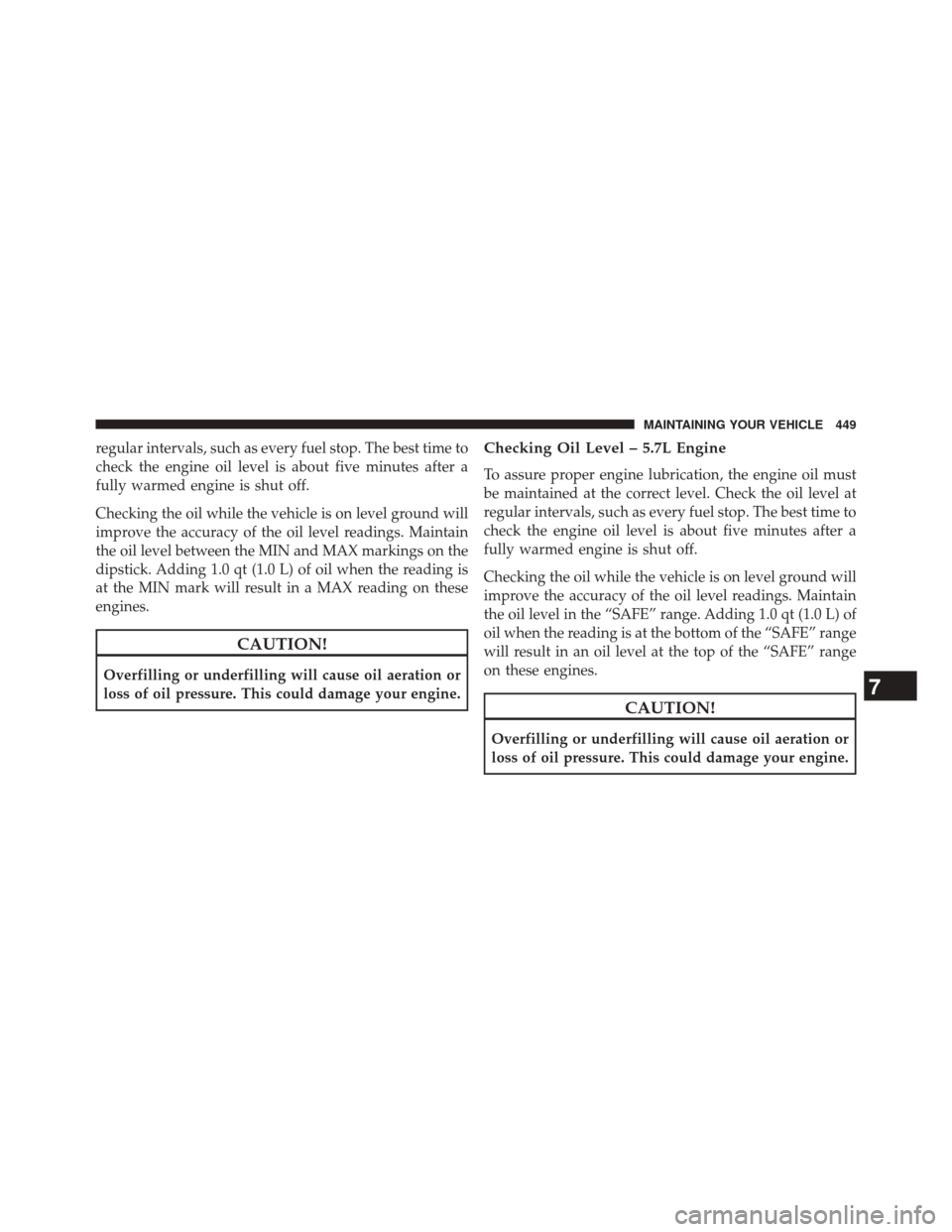 DODGE CHALLENGER 2013 3.G Owners Manual regular intervals, such as every fuel stop. The best time to
check the engine oil level is about five minutes after a
fully warmed engine is shut off.
Checking the oil while the vehicle is on level gr