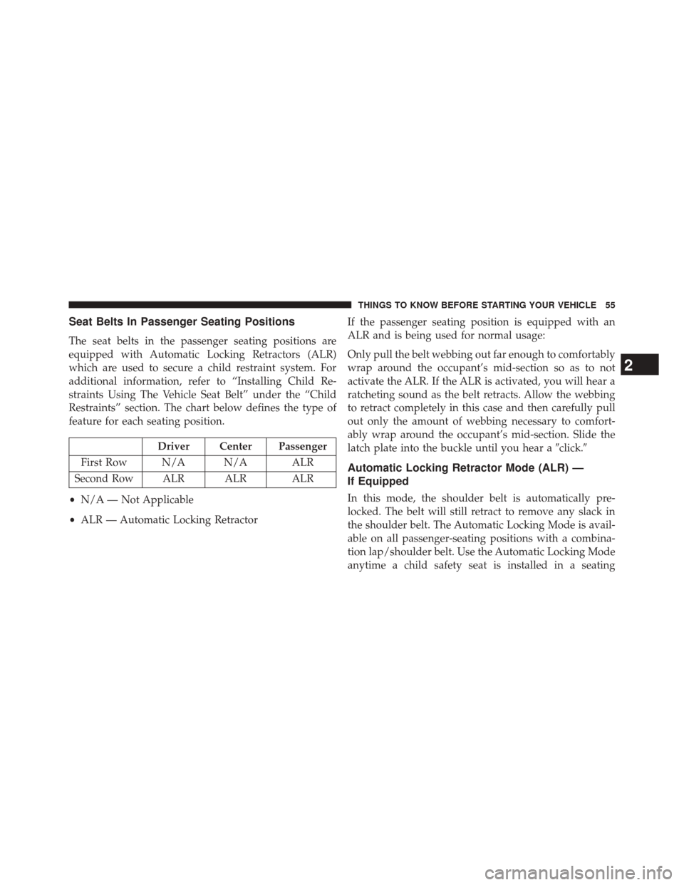 DODGE CHALLENGER 2013 3.G Workshop Manual Seat Belts In Passenger Seating Positions
The seat belts in the passenger seating positions are
equipped with Automatic Locking Retractors (ALR)
which are used to secure a child restraint system. For
DODGE CHALLENGER 2013 3.G Workshop Manual Seat Belts In Passenger Seating Positions
The seat belts in the passenger seating positions are
equipped with Automatic Locking Retractors (ALR)
which are used to secure a child restraint system. For