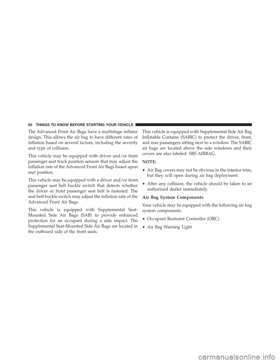 DODGE CHALLENGER 2013 3.G Repair Manual The Advanced Front Air Bags have a multistage inflator
design. This allows the air bag to have different rates of
inflation based on several factors, including the severity
and type of collision.
This