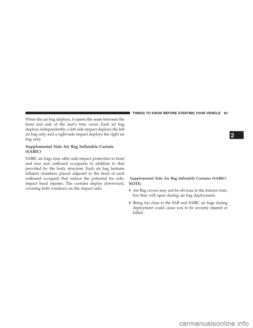 DODGE CHALLENGER 2013 3.G Repair Manual When the air bag deploys, it opens the seam between the
front and side of the seat’s trim cover. Each air bag
deploys independently; a left side impact deploys the left
air bag only and a right-side