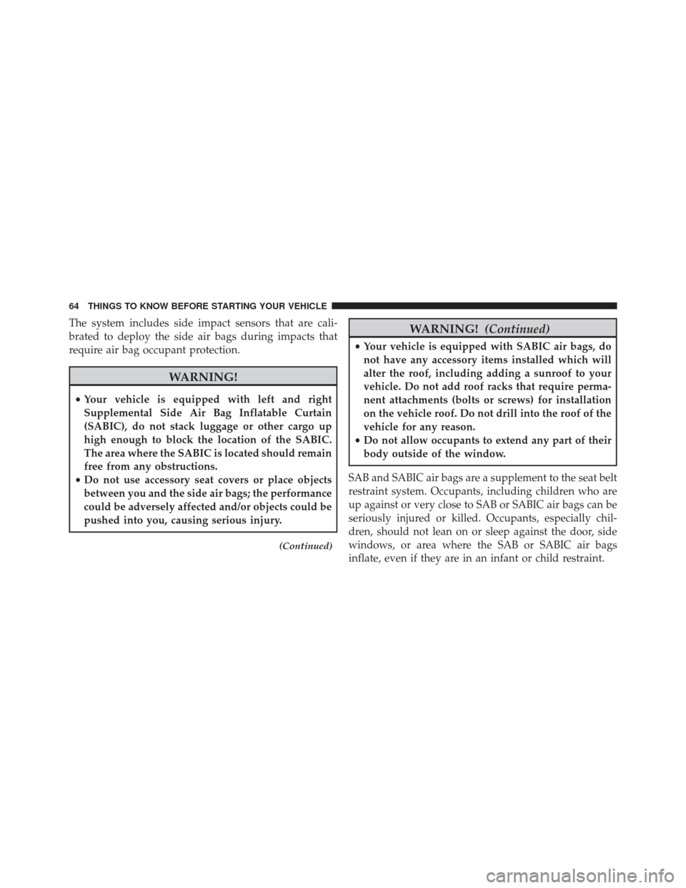 DODGE CHALLENGER 2013 3.G Repair Manual The system includes side impact sensors that are cali-
brated to deploy the side air bags during impacts that
require air bag occupant protection.
WARNING!
•Your vehicle is equipped with left and ri
