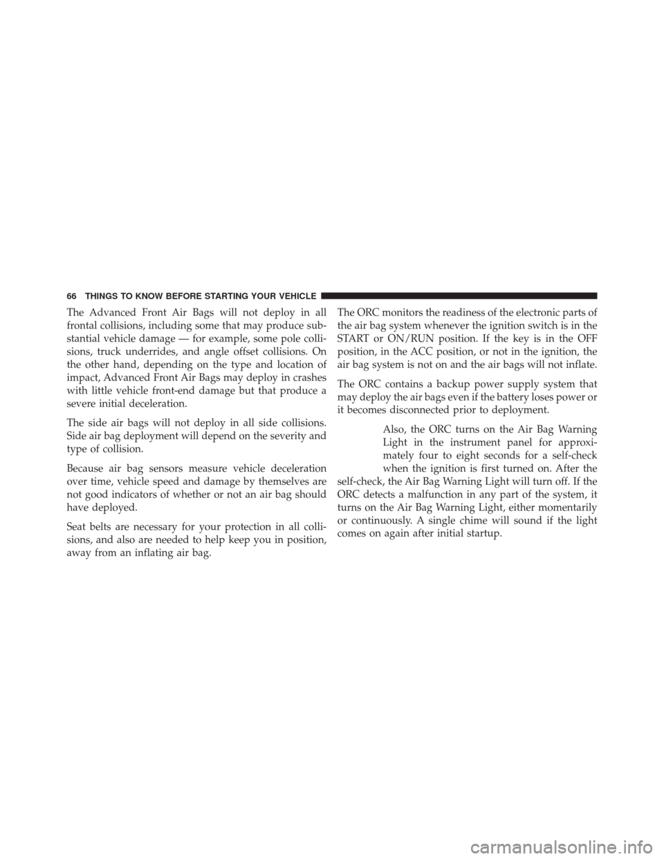 DODGE CHALLENGER 2013 3.G Repair Manual The Advanced Front Air Bags will not deploy in all
frontal collisions, including some that may produce sub-
stantial vehicle damage — for example, some pole colli-
sions, truck underrides, and angle