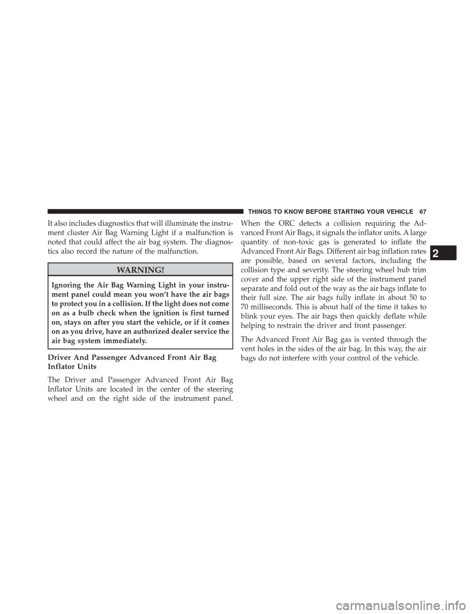 DODGE CHALLENGER 2013 3.G Repair Manual It also includes diagnostics that will illuminate the instru-
ment cluster Air Bag Warning Light if a malfunction is
noted that could affect the air bag system. The diagnos-
tics also record the natur