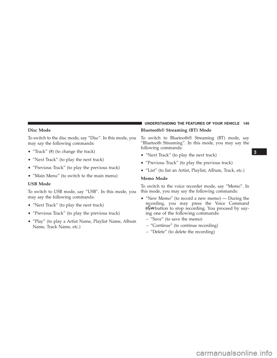 DODGE CHALLENGER SRT 2013 3.G Owners Manual Disc Mode
To switch to the disc mode, say “Disc”. In this mode, you
may say the following commands:
•“Track” (#) (to change the track)
• “Next Track” (to play the next track)
• “Pr DODGE CHALLENGER SRT 2013 3.G Owners Manual Disc Mode
To switch to the disc mode, say “Disc”. In this mode, you
may say the following commands:
•“Track” (#) (to change the track)
• “Next Track” (to play the next track)
• “Pr
