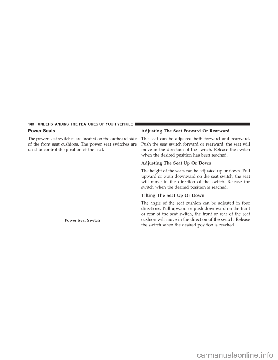 DODGE CHALLENGER SRT 2013 3.G Owners Manual Power Seats
The power seat switches are located on the outboard side
of the front seat cushions. The power seat switches are
used to control the position of the seat.
Adjusting The Seat Forward Or Rea