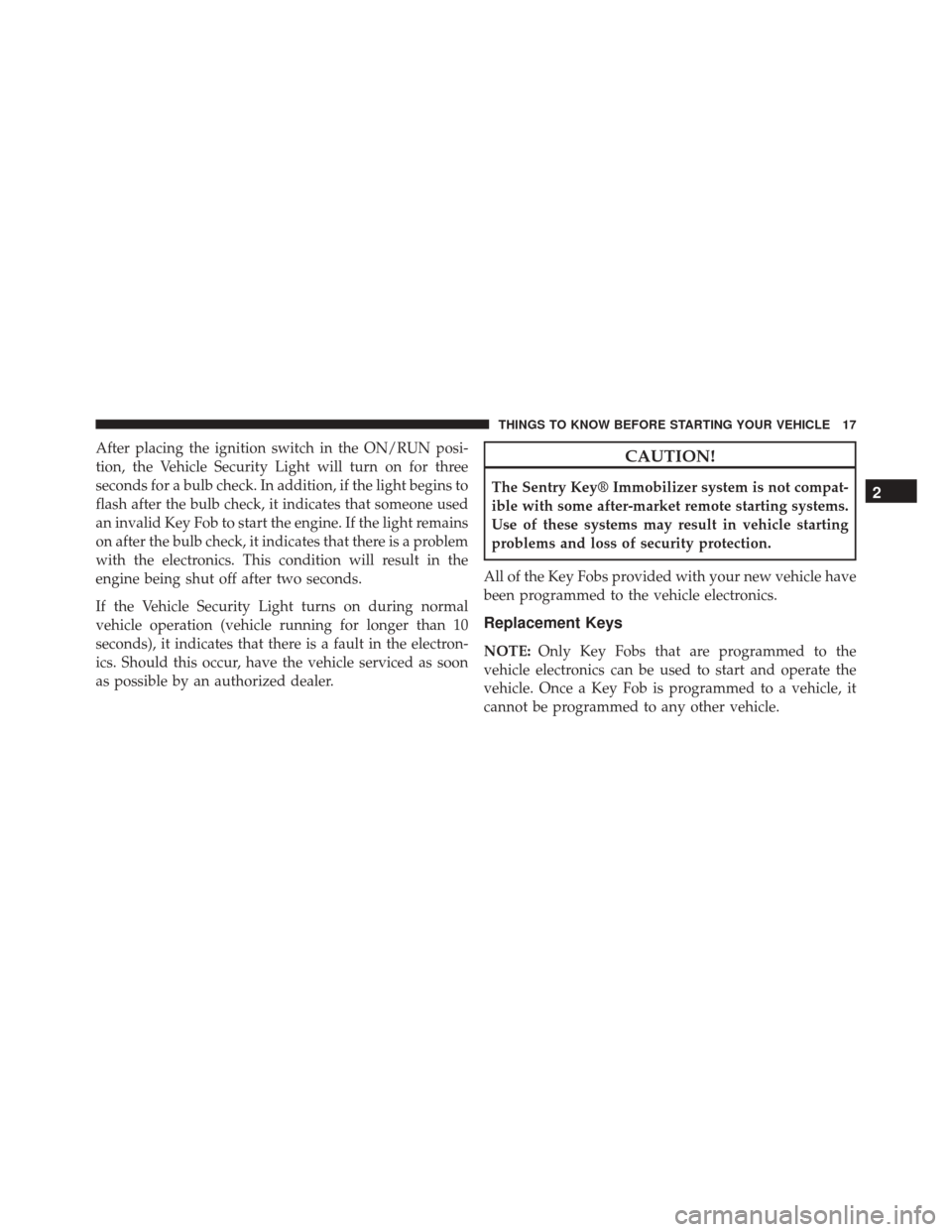 DODGE CHALLENGER SRT 2013 3.G User Guide After placing the ignition switch in the ON/RUN posi-
tion, the Vehicle Security Light will turn on for three
seconds for a bulb check. In addition, if the light begins to
flash after the bulb check, 