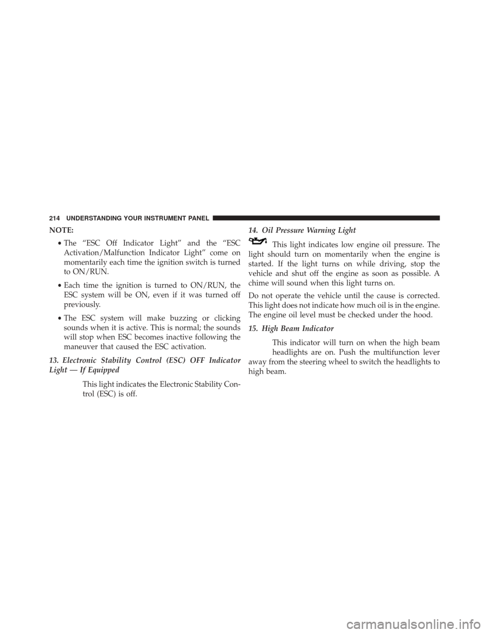 DODGE CHALLENGER SRT 2013 3.G Owners Manual NOTE:•The “ESC Off Indicator Light” and the “ESC
Activation/Malfunction Indicator Light” come on
momentarily each time the ignition switch is turned
to ON/RUN.
• Each time the ignition is 