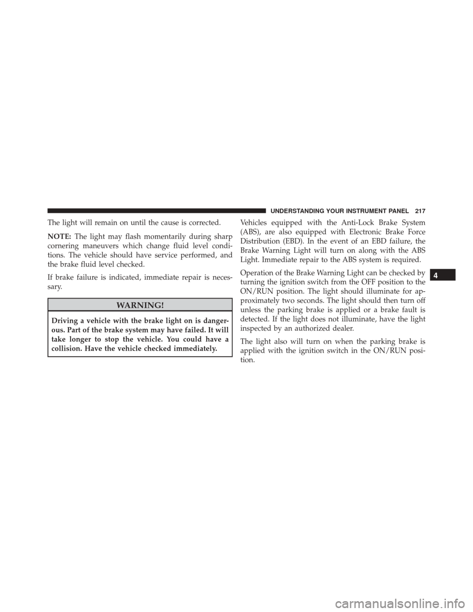 DODGE CHALLENGER SRT 2013 3.G Owners Manual The light will remain on until the cause is corrected.
NOTE:The light may flash momentarily during sharp
cornering maneuvers which change fluid level condi-
tions. The vehicle should have service perf