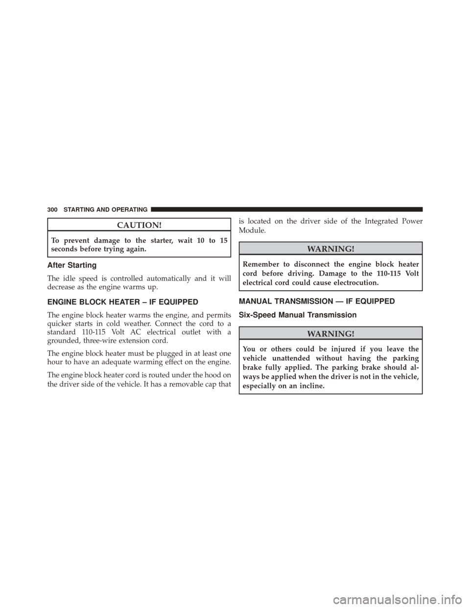 DODGE CHALLENGER SRT 2013 3.G Owners Manual CAUTION!
To prevent damage to the starter, wait 10 to 15
seconds before trying again.
After Starting
The idle speed is controlled automatically and it will
decrease as the engine warms up.
ENGINE BLOC
