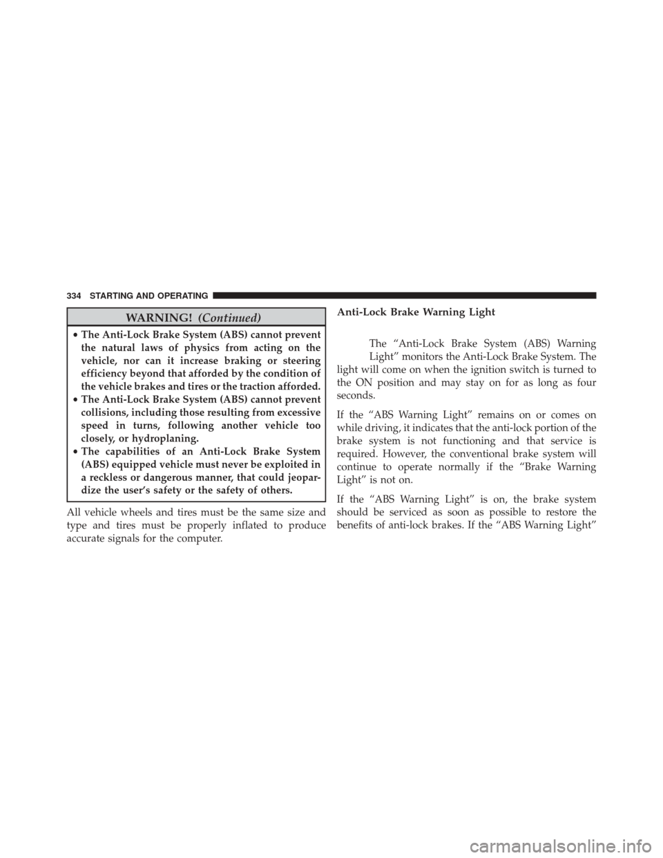 DODGE CHALLENGER SRT 2013 3.G Owners Manual WARNING!(Continued)
•The Anti-Lock Brake System (ABS) cannot prevent
the natural laws of physics from acting on the
vehicle, nor can it increase braking or steering
efficiency beyond that afforded b