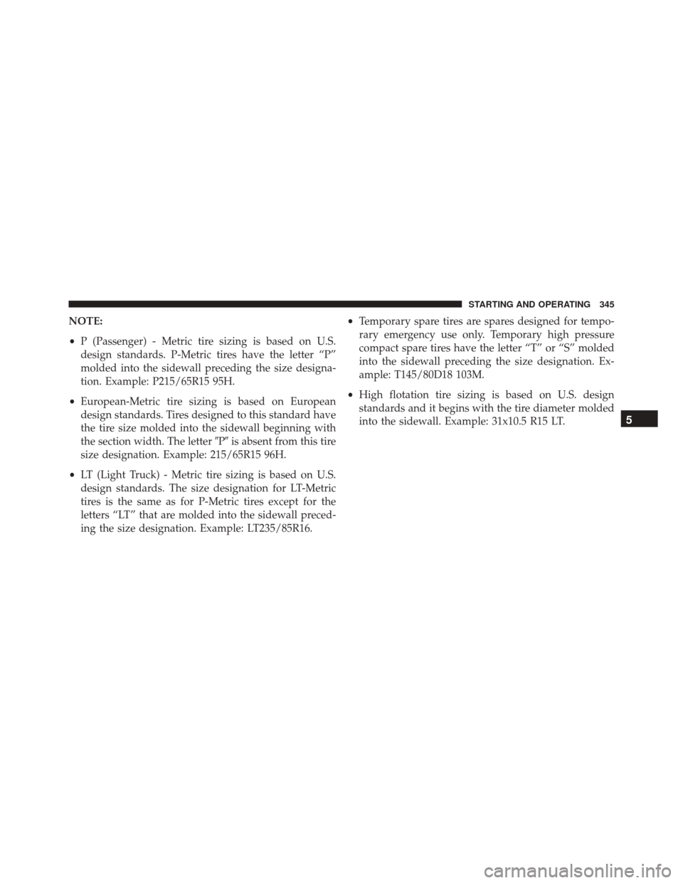DODGE CHALLENGER SRT 2013 3.G Owners Manual NOTE:
•P (Passenger) - Metric tire sizing is based on U.S.
design standards. P-Metric tires have the letter “P”
molded into the sidewall preceding the size designa-
tion. Example: P215/65R15 95H