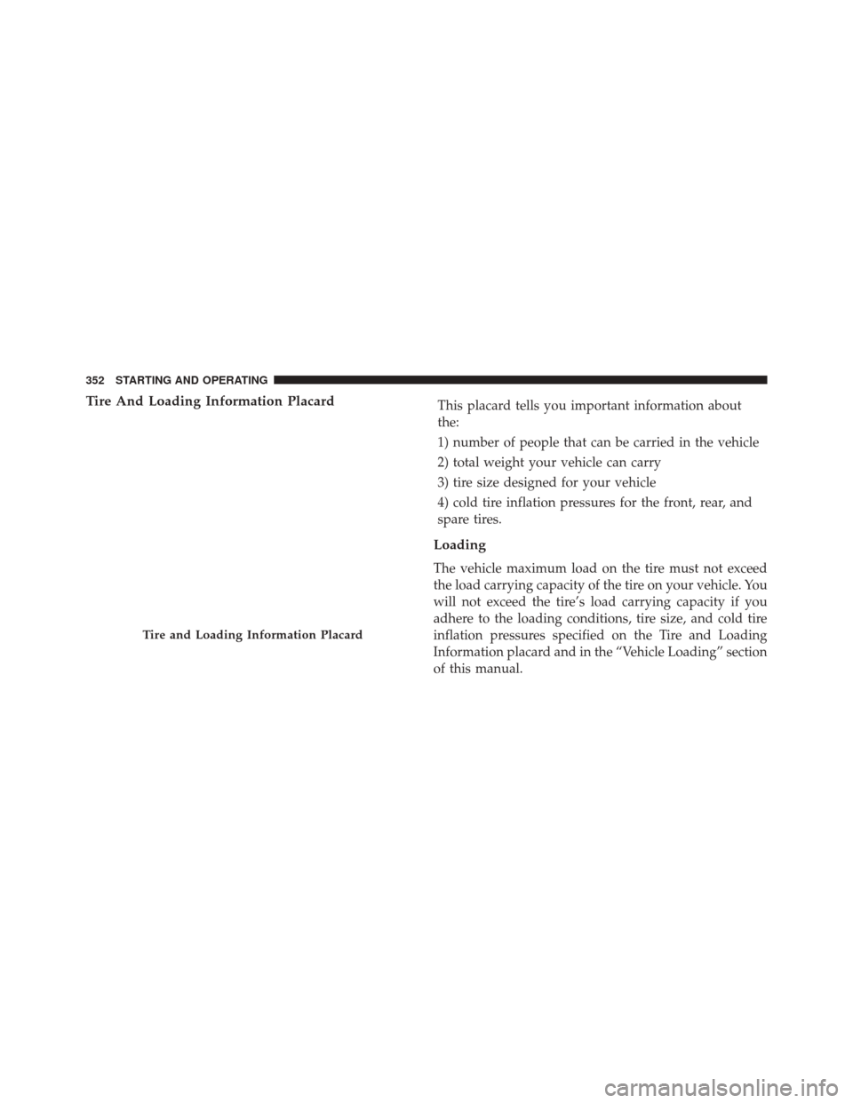 DODGE CHALLENGER SRT 2013 3.G Owners Manual Tire And Loading Information PlacardThis placard tells you important information about
the:
1) number of people that can be carried in the vehicle
2) total weight your vehicle can carry
3) tire size d