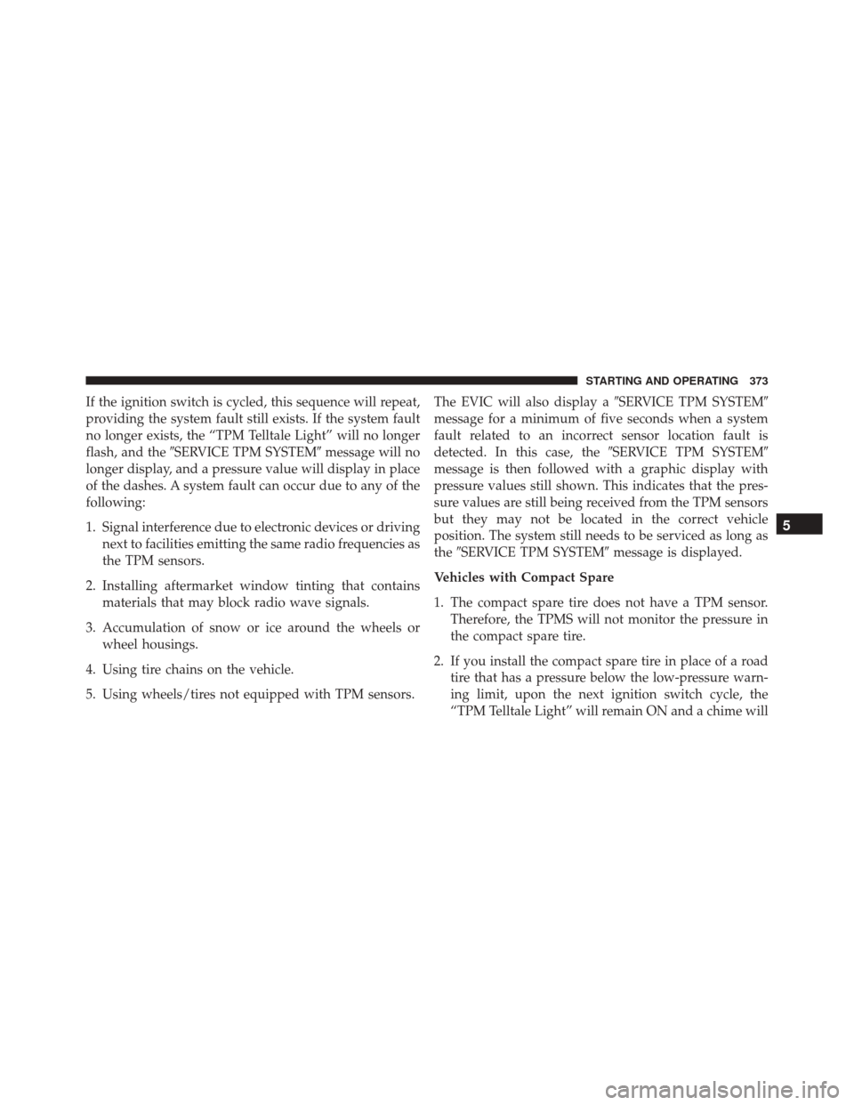 DODGE CHALLENGER SRT 2013 3.G Owners Manual If the ignition switch is cycled, this sequence will repeat,
providing the system fault still exists. If the system fault
no longer exists, the “TPM Telltale Light” will no longer
flash, and theS