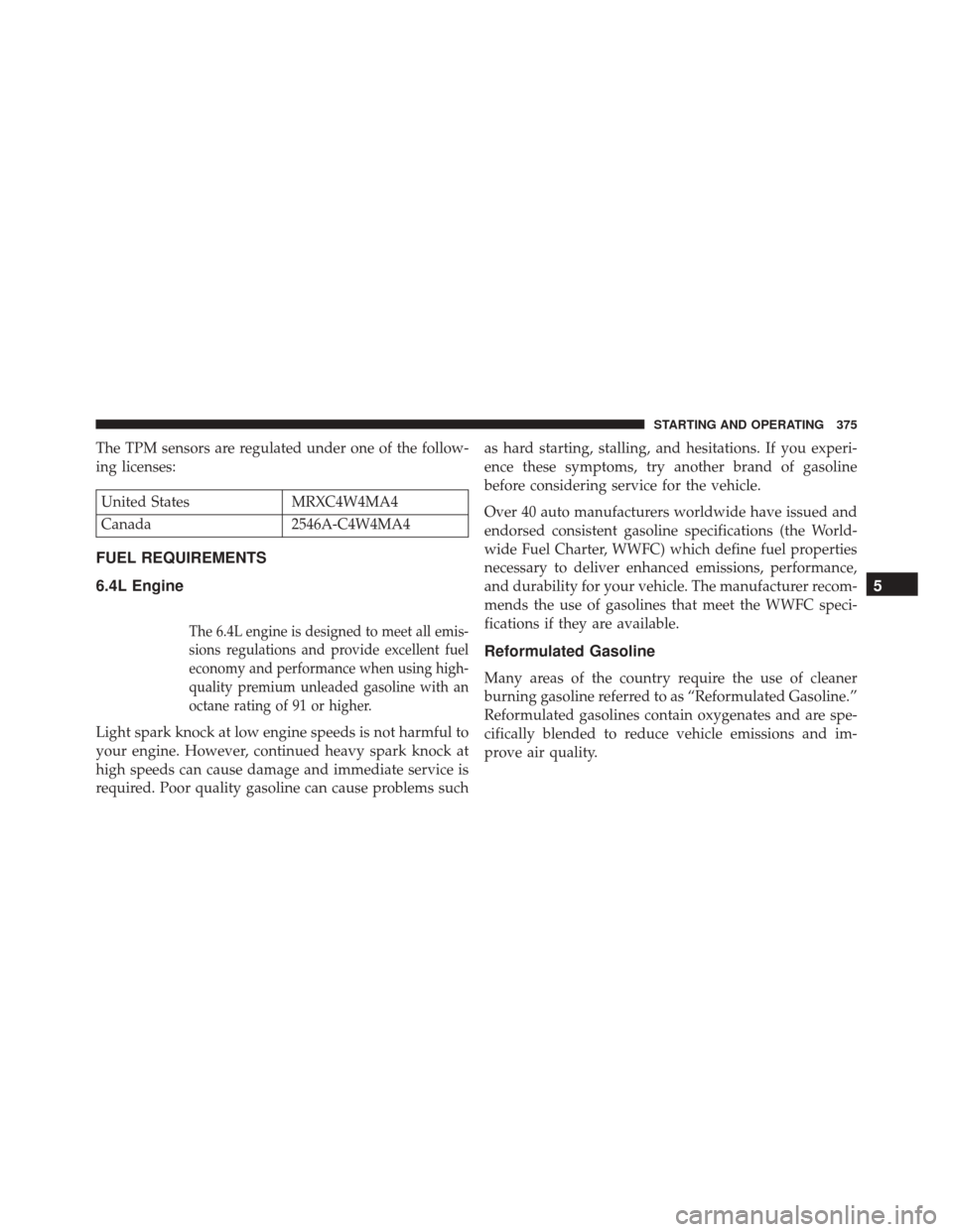 DODGE CHALLENGER SRT 2013 3.G Owners Manual The TPM sensors are regulated under one of the follow-
ing licenses:
United StatesMRXC4W4MA4
Canada 2546A-C4W4MA4
FUEL REQUIREMENTS
6.4L Engine
The 6.4L engine is designed to meet all emis-
sions regu