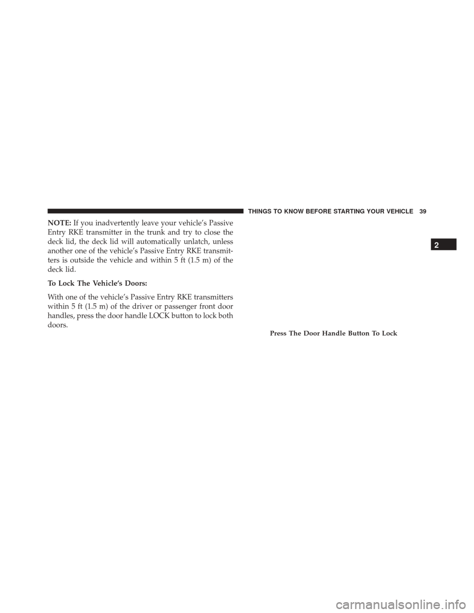 DODGE CHALLENGER SRT 2013 3.G Service Manual NOTE:If you inadvertently leave your vehicle’s Passive
Entry RKE transmitter in the trunk and try to close the
deck lid, the deck lid will automatically unlatch, unless
another one of the vehicle’ DODGE CHALLENGER SRT 2013 3.G Service Manual NOTE:If you inadvertently leave your vehicle’s Passive
Entry RKE transmitter in the trunk and try to close the
deck lid, the deck lid will automatically unlatch, unless
another one of the vehicle’