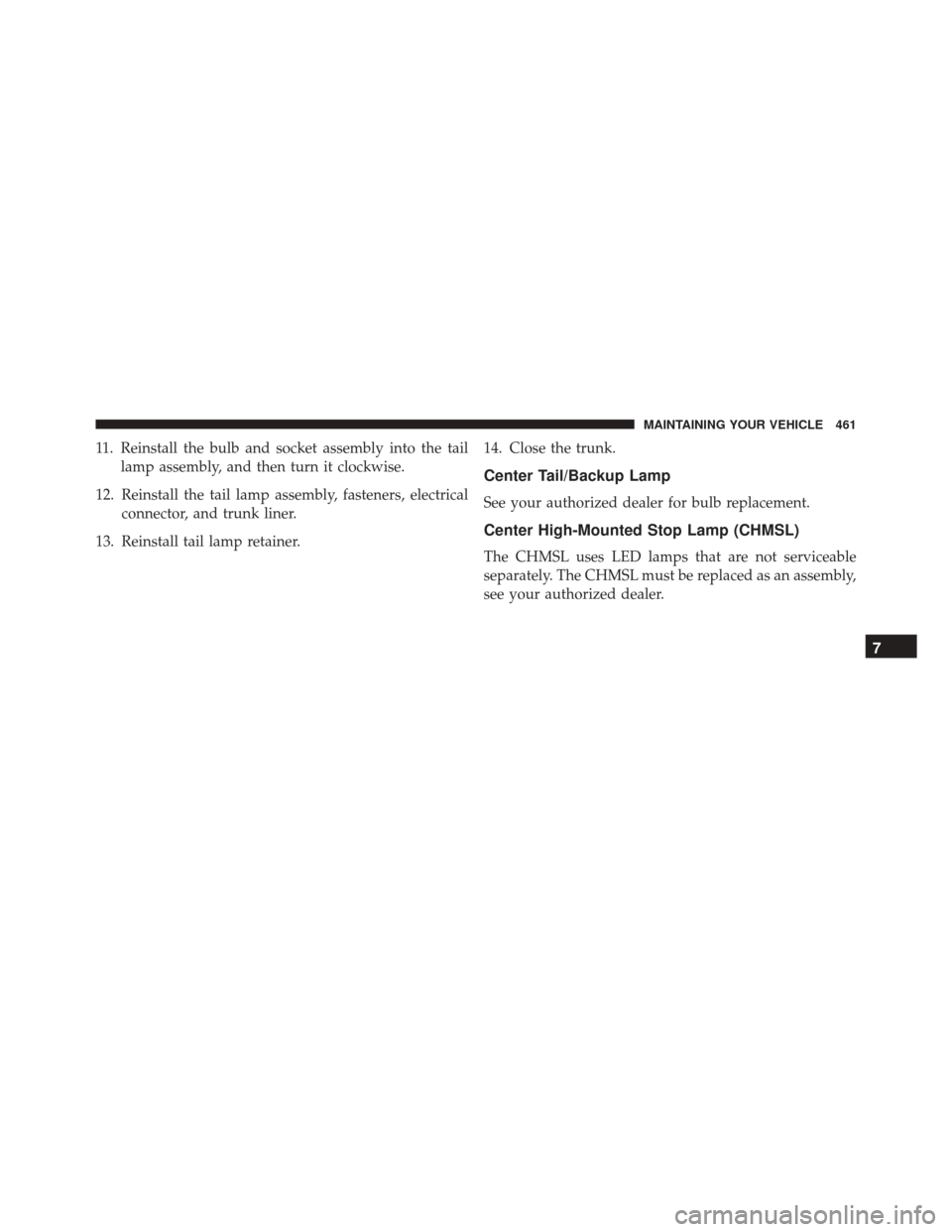 DODGE CHALLENGER SRT 2013 3.G Owners Manual 11. Reinstall the bulb and socket assembly into the taillamp assembly, and then turn it clockwise.
12. Reinstall the tail lamp assembly, fasteners, electrical connector, and trunk liner.
13. Reinstall