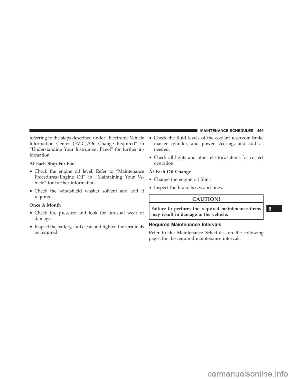 DODGE CHALLENGER SRT 2013 3.G Owners Manual referring to the steps described under “Electronic Vehicle
Information Center (EVIC)/Oil Change Required” in
“Understanding Your Instrument Panel” for further in-
formation.
At Each Stop For F