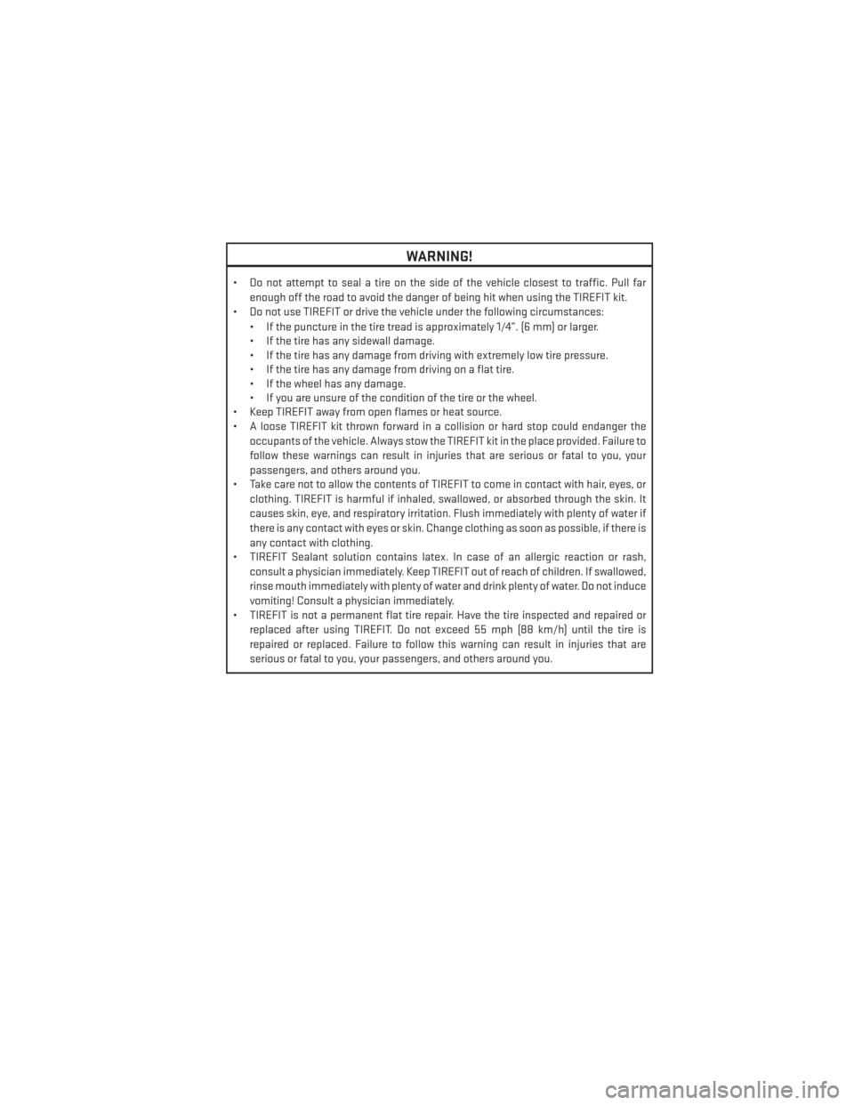 DODGE CHALLENGER 2014 3.G User Guide WARNING!
• Do not attempt to seal a tire on the side of the vehicle closest to traffic. Pull farenough off the road to avoid the danger of being hit when using the TIREFIT kit.
• Do not use TIREFI