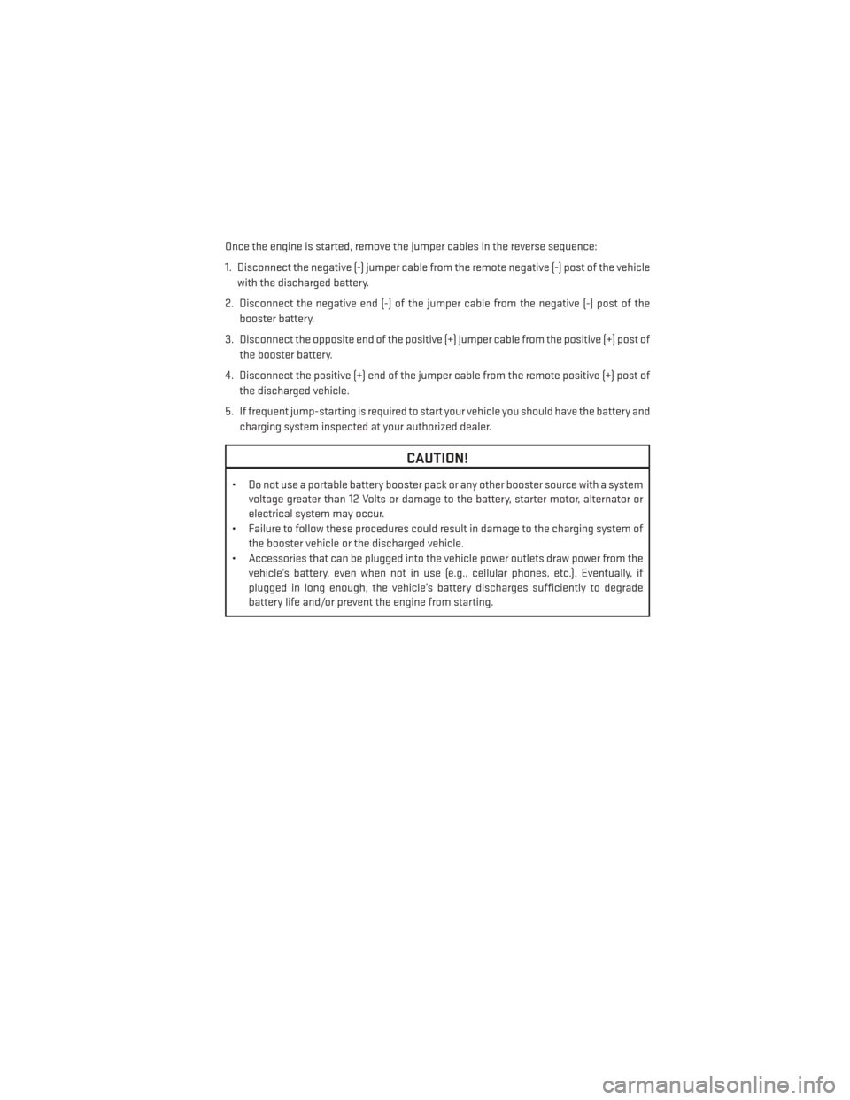 DODGE CHALLENGER 2014 3.G User Guide Once the engine is started, remove the jumper cables in the reverse sequence:
1. Disconnect the negative (-) jumper cable from the remote negative (-) post of the vehiclewith the discharged battery.
2