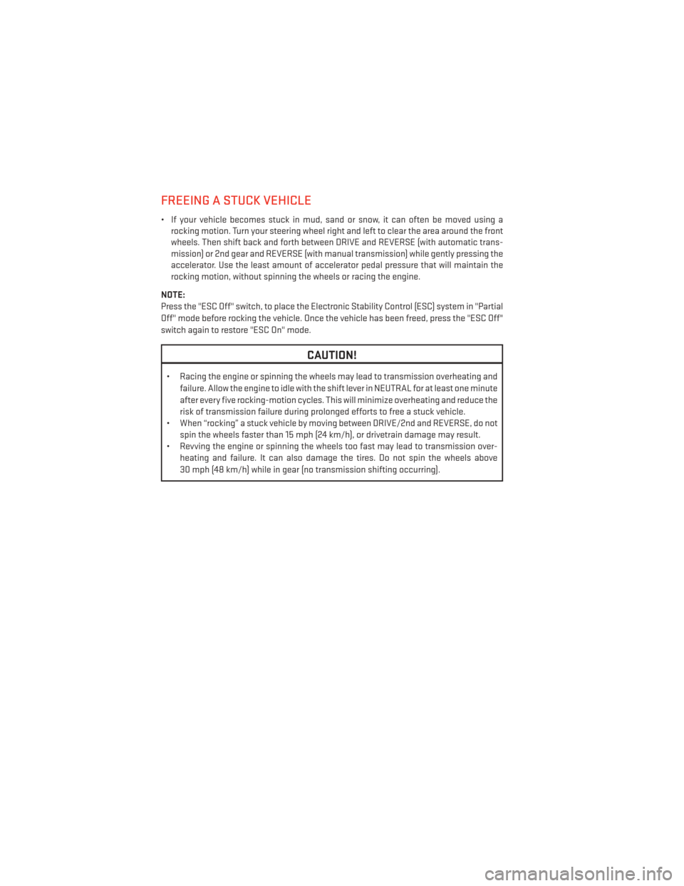 DODGE CHALLENGER 2014 3.G User Guide FREEING A STUCK VEHICLE
• If your vehicle becomes stuck in mud, sand or snow, it can often be moved using arocking motion. Turn your steering wheel right and left to clear the area around the front

