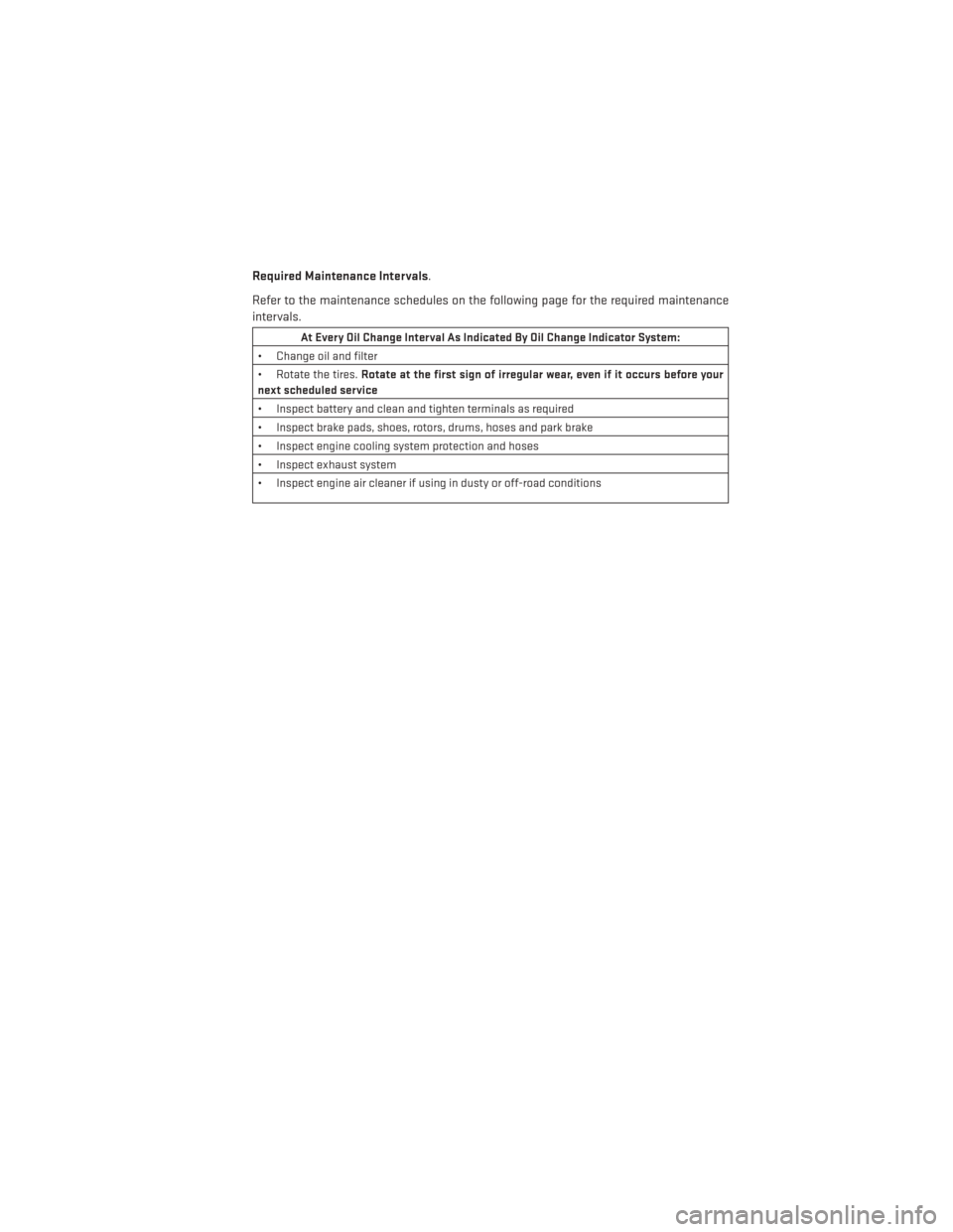 DODGE CHALLENGER 2014 3.G User Guide Required Maintenance Intervals.
Refer to the maintenance schedules on the following page for the required maintenance
intervals.
At Every Oil Change Interval As Indicated By Oil Change Indicator Syste