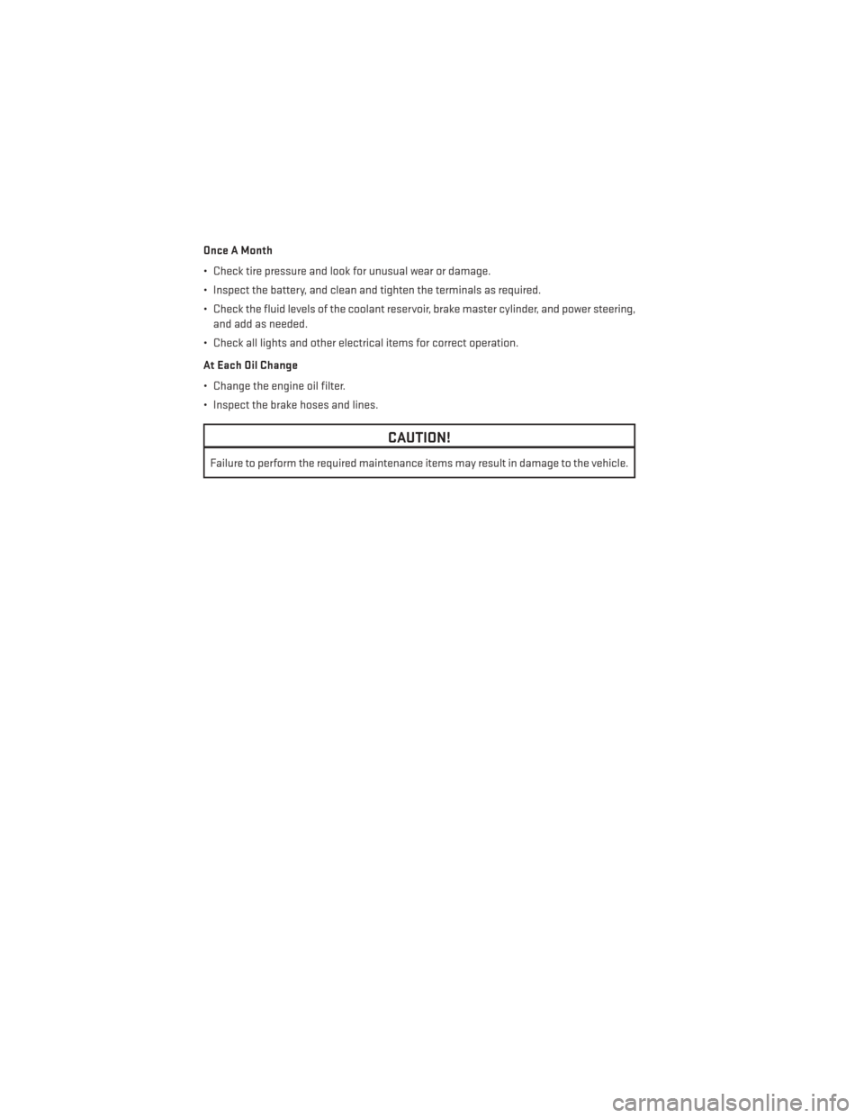 DODGE CHALLENGER 2014 3.G User Guide Once A Month
• Check tire pressure and look for unusual wear or damage.
• Inspect the battery, and clean and tighten the terminals as required.
• Check the fluid levels of the coolant reservoir,