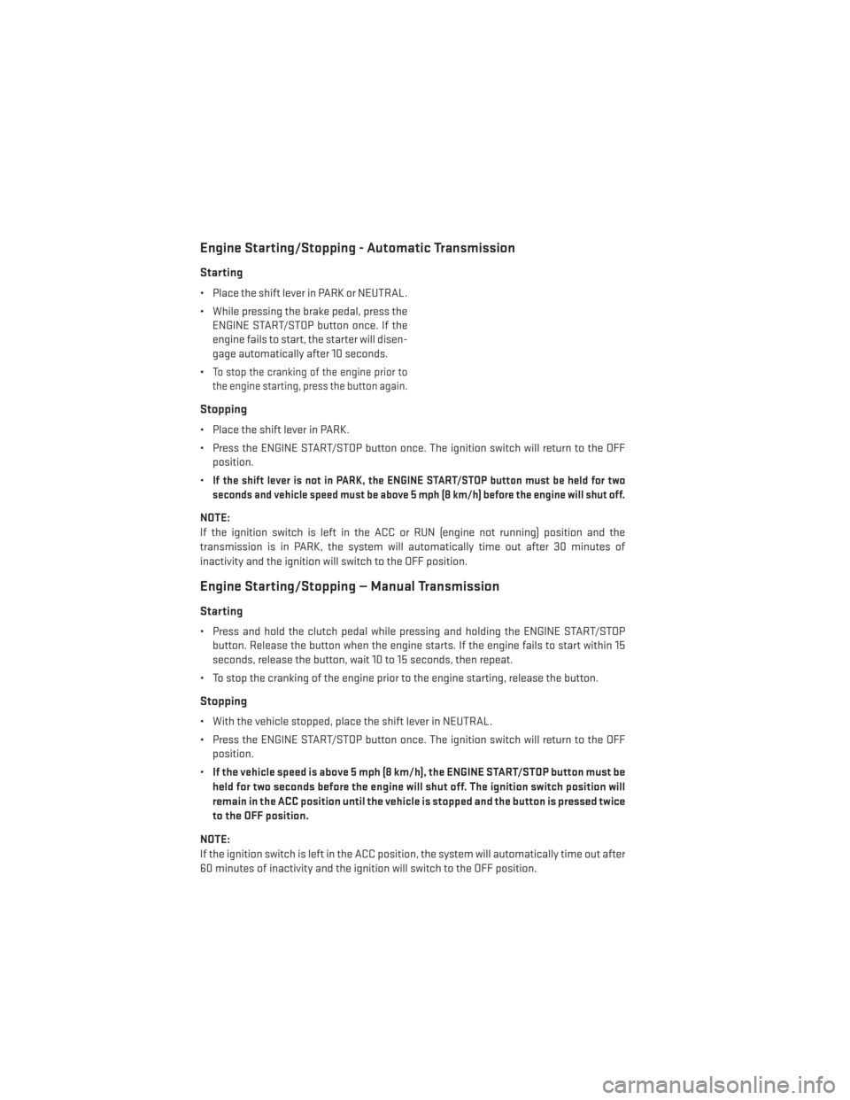 DODGE CHALLENGER 2014 3.G User Guide Engine Starting/Stopping - Automatic Transmission
Starting
• Place the shift lever in PARK or NEUTRAL.
• While pressing the brake pedal, press theENGINE START/STOP button once. If the
engine fails