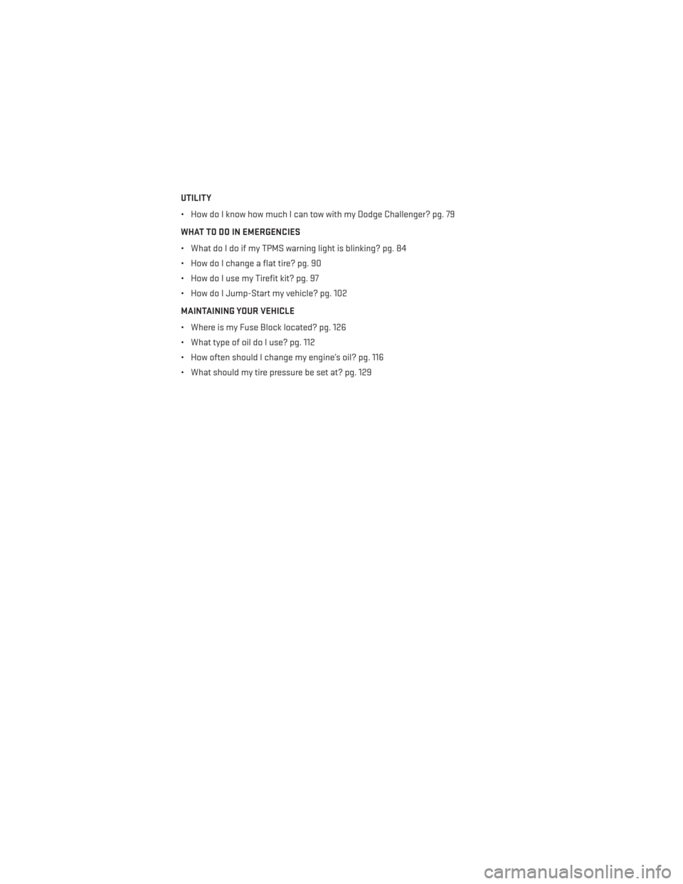 DODGE CHALLENGER 2014 3.G User Guide UTILITY
• How do I know how much I can tow with my Dodge Challenger? pg. 79
WHAT TO DO IN EMERGENCIES
• What do I do if my TPMS warning light is blinking? pg. 84
• How do I change a flat tire? p