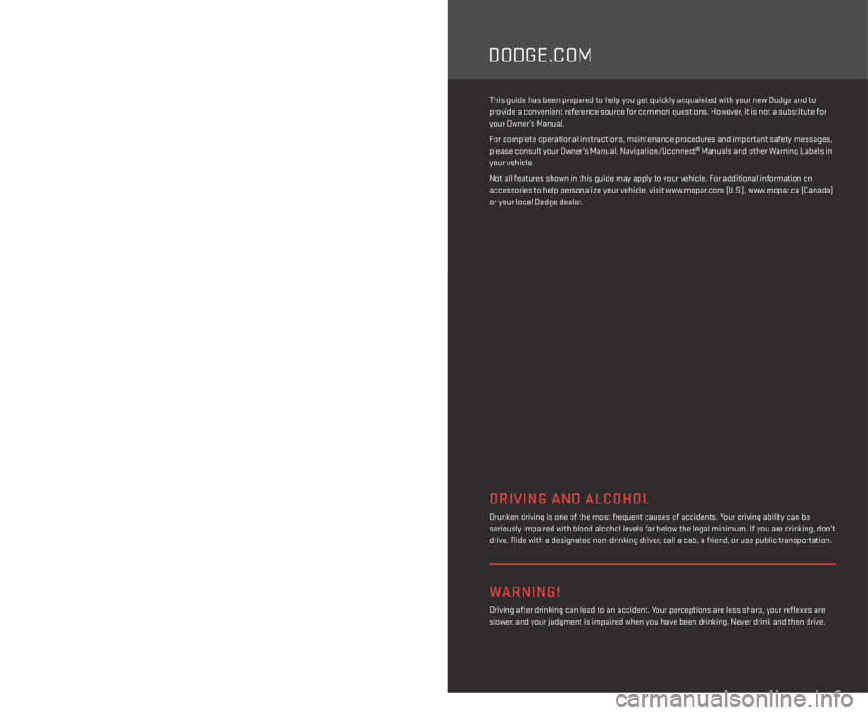 DODGE CHALLENGER 2014 3.G User Guide DODGE.COM
> IMPORTANT
The driver’s primary responsibility is the safe operation of the vehicle. Driving while  
distracted can result in loss of vehicle control, resulting in a collision and persona