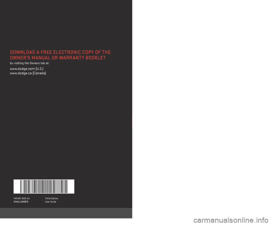 DODGE CHALLENGER 2014 3.G User Guide > 2014 CHALLENGER // USER GUIDE
Includes SRT
14D491-926-AA 
CHALLENGER  Third Edition
User Guide
DOWNLOAD A FREE ELECTRONIC COPY OF THE 
OWNER’S MANUAL OR WARRANTY BOOKLET
  
by visiting the Owners 