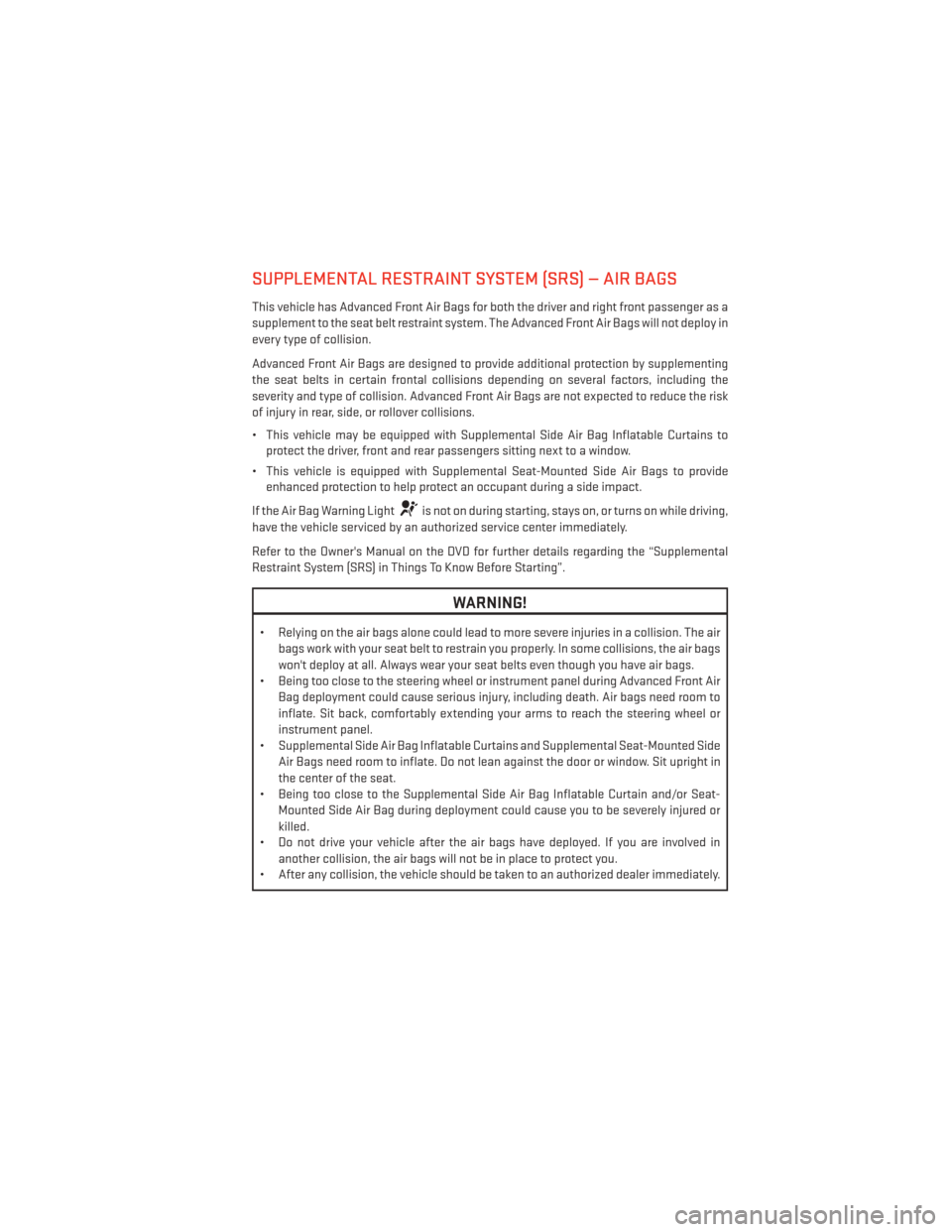 DODGE CHALLENGER 2014 3.G User Guide SUPPLEMENTAL RESTRAINT SYSTEM (SRS) — AIR BAGS
This vehicle has Advanced Front Air Bags for both the driver and right front passenger as a
supplement to the seat belt restraint system. The Advanced 