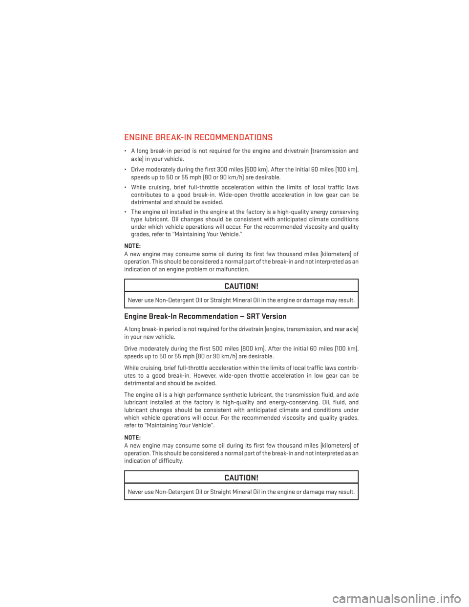 DODGE CHALLENGER 2014 3.G User Guide ENGINE BREAK-IN RECOMMENDATIONS
• A long break-in period is not required for the engine and drivetrain (transmission andaxle) in your vehicle.
• Drive moderately during the first 300 miles (500 km DODGE CHALLENGER 2014 3.G User Guide ENGINE BREAK-IN RECOMMENDATIONS
• A long break-in period is not required for the engine and drivetrain (transmission andaxle) in your vehicle.
• Drive moderately during the first 300 miles (500 km