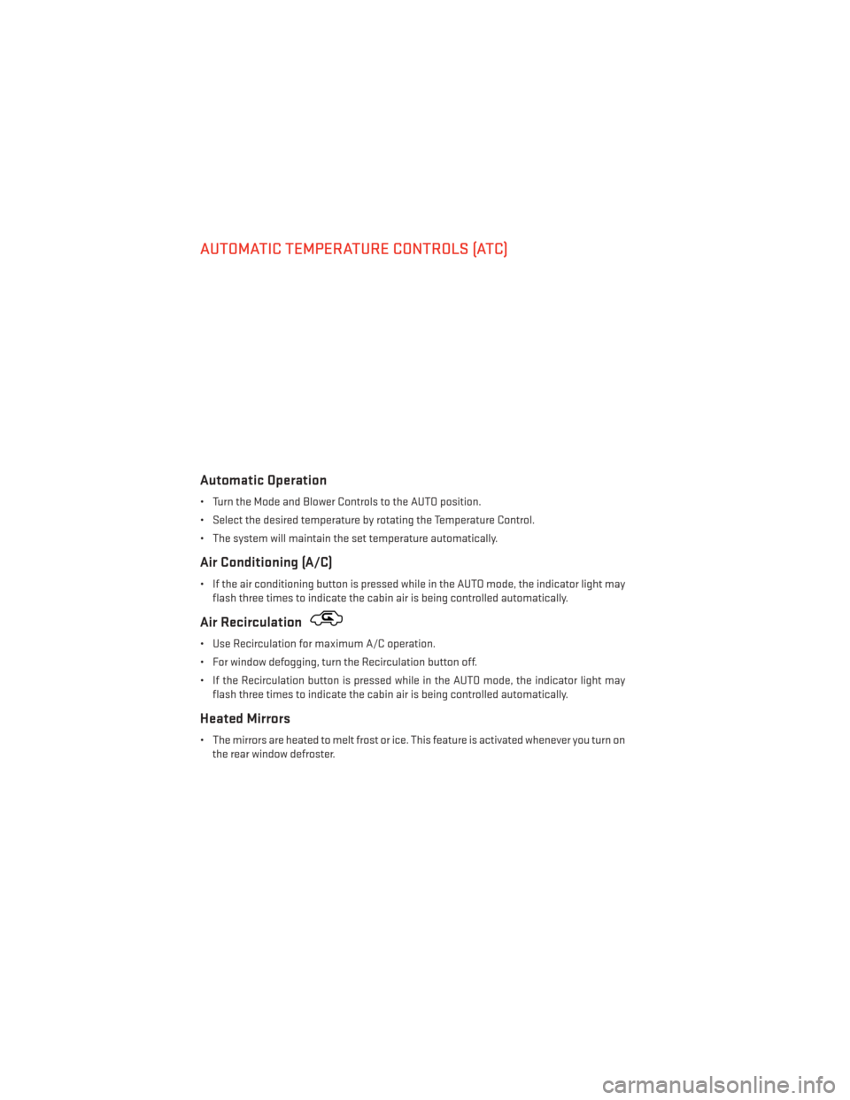DODGE CHALLENGER 2014 3.G User Guide AUTOMATIC TEMPERATURE CONTROLS (ATC)
Automatic Operation
• Turn the Mode and Blower Controls to the AUTO position.
• Select the desired temperature by rotating the Temperature Control.
• The sys