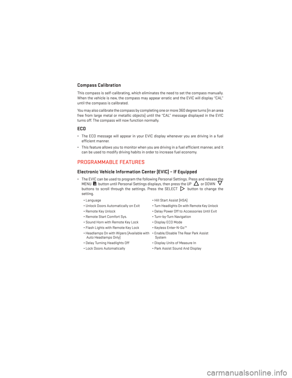 DODGE CHALLENGER 2014 3.G User Guide Compass Calibration
This compass is self-calibrating, which eliminates the need to set the compass manually.
When the vehicle is new, the compass may appear erratic and the EVIC will display “CAL”