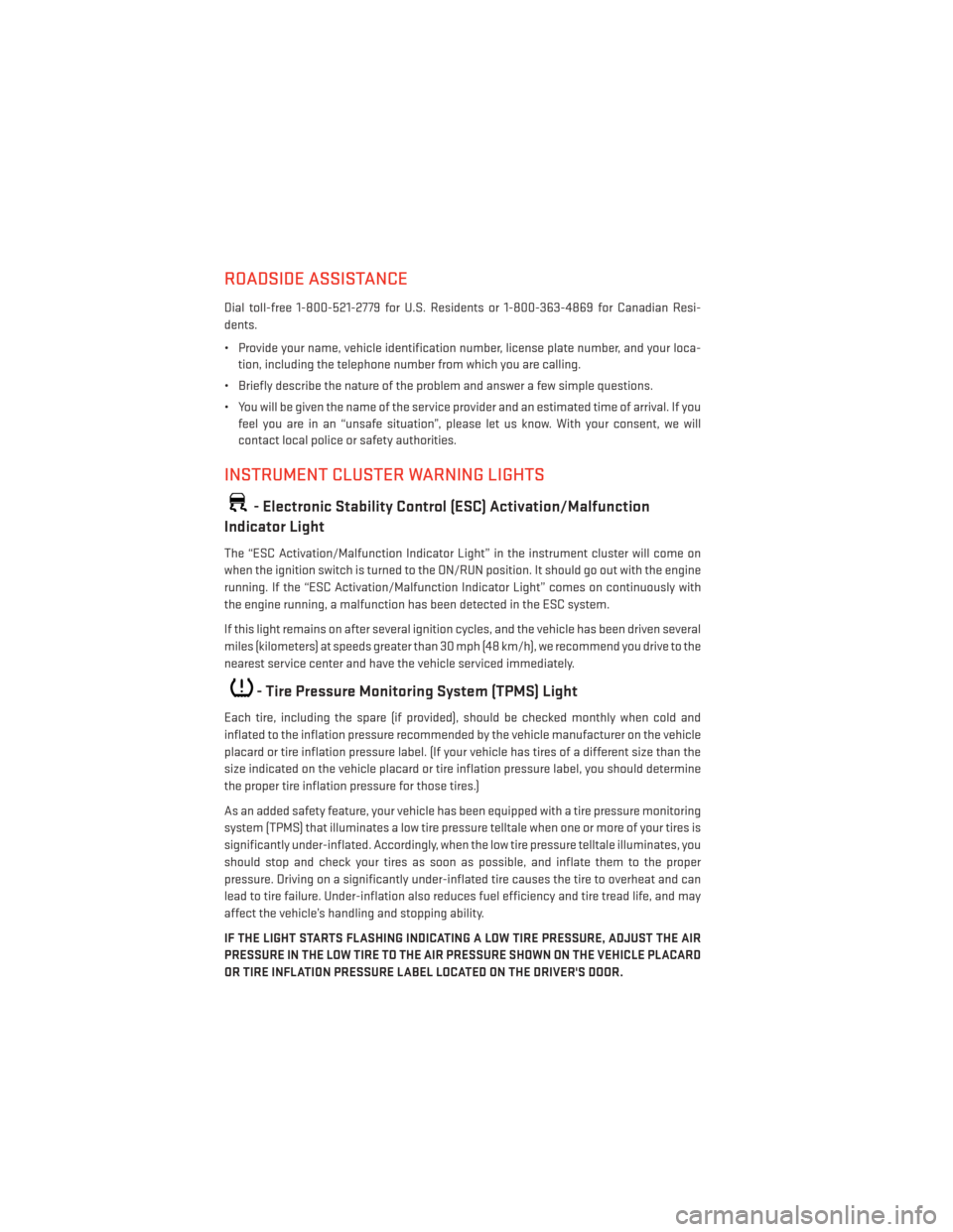 DODGE CHALLENGER 2014 3.G User Guide ROADSIDE ASSISTANCE
Dial toll-free 1-800-521-2779 for U.S. Residents or 1-800-363-4869 for Canadian Resi-
dents.
• Provide your name, vehicle identification number, license plate number, and your lo