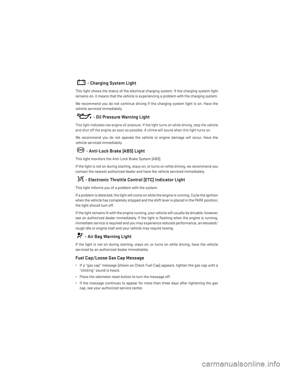 DODGE CHALLENGER 2014 3.G User Guide - Charging System Light
This light shows the status of the electrical charging system. If the charging system light
remains on, it means that the vehicle is experiencing a problem with the charging sy