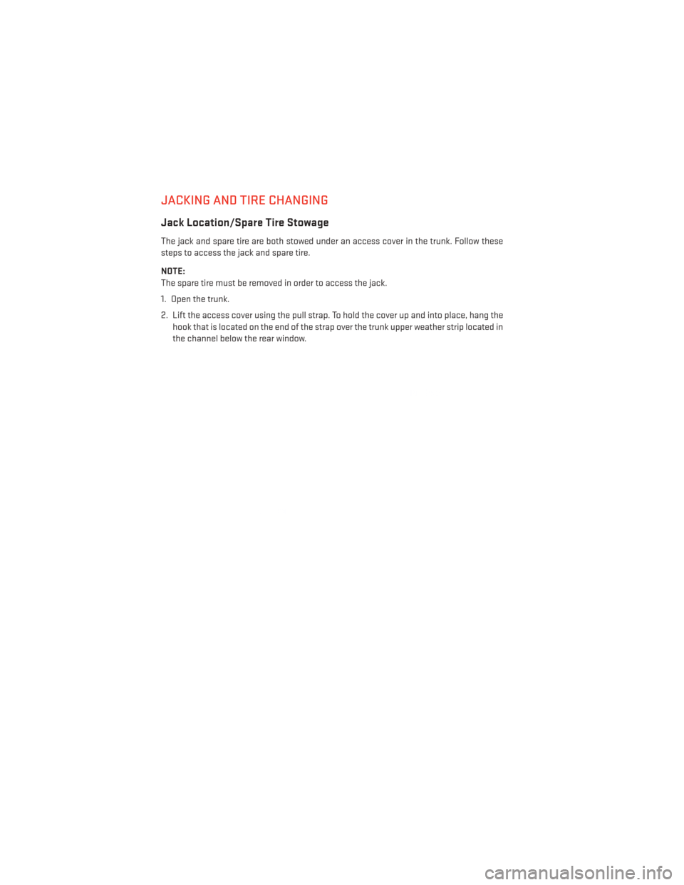 DODGE CHALLENGER 2014 3.G User Guide JACKING AND TIRE CHANGING
Jack Location/Spare Tire Stowage
The jack and spare tire are both stowed under an access cover in the trunk. Follow these
steps to access the jack and spare tire.
NOTE:
The s