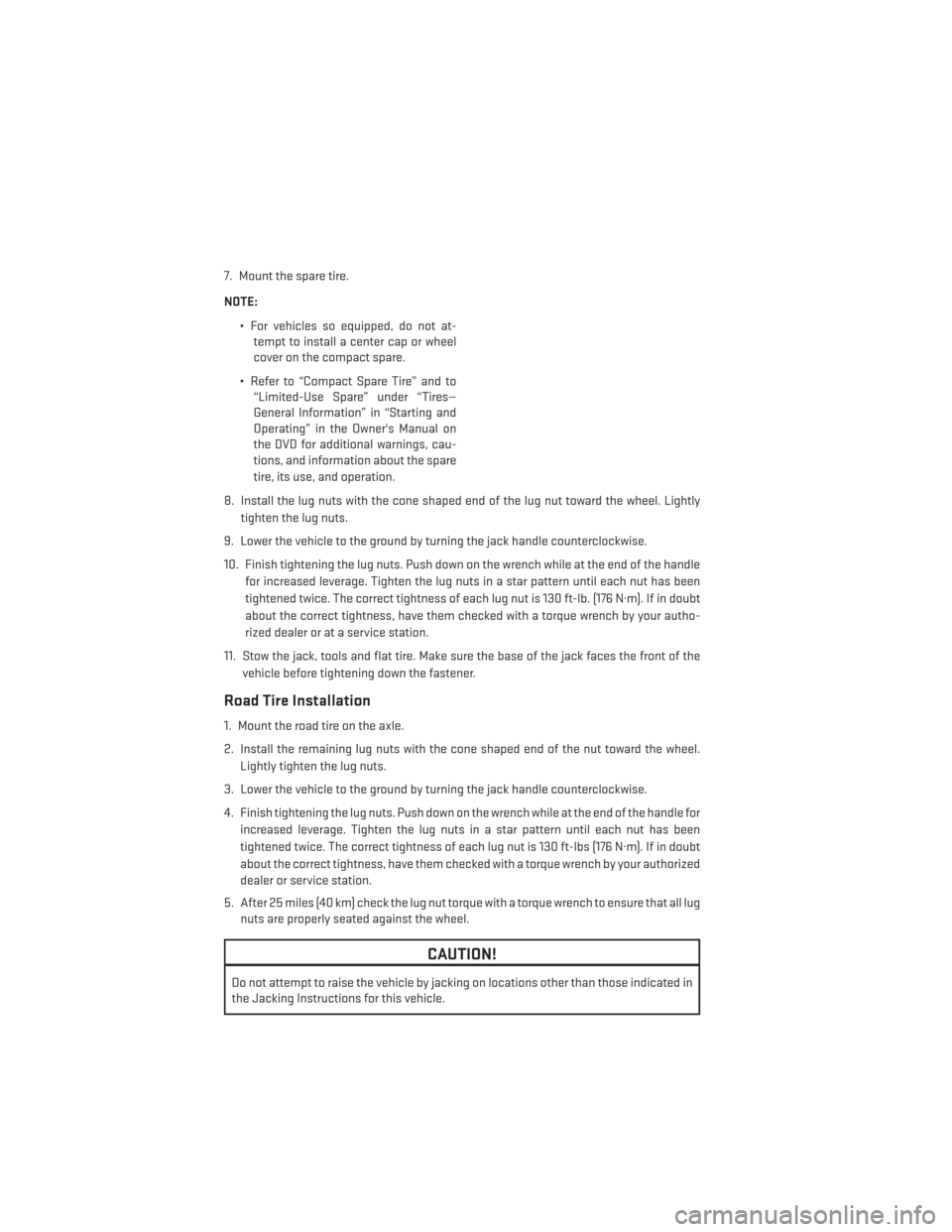 DODGE CHALLENGER 2014 3.G User Guide 7. Mount the spare tire.
NOTE:• For vehicles so equipped, do not at-tempt to install a center cap or wheel
cover on the compact spare.
• Refer to “Compact Spare Tire” and to “Limited-Use Spa