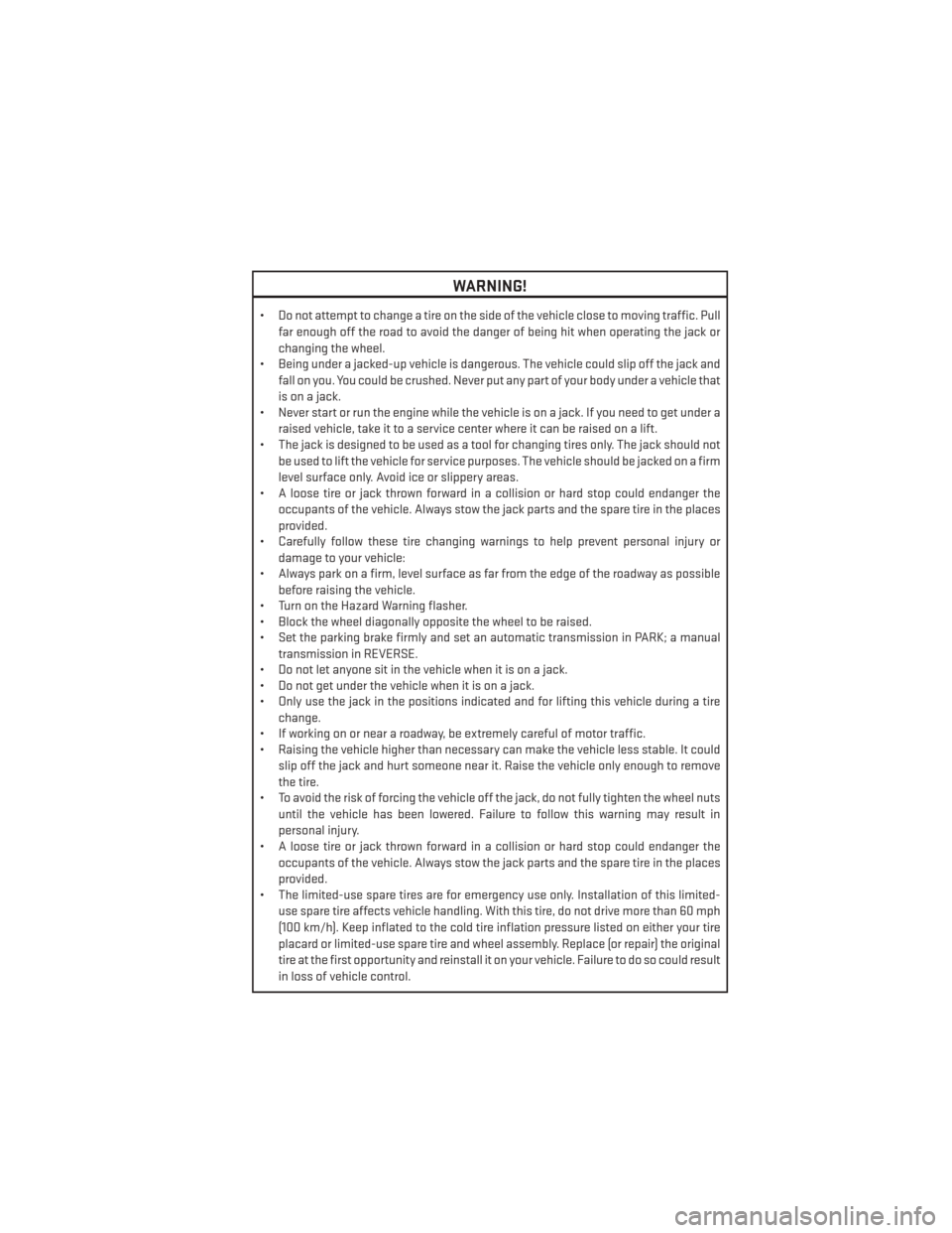 DODGE CHALLENGER 2014 3.G User Guide WARNING!
• Do not attempt to change a tire on the side of the vehicle close to moving traffic. Pullfar enough off the road to avoid the danger of being hit when operating the jack or
changing the wh