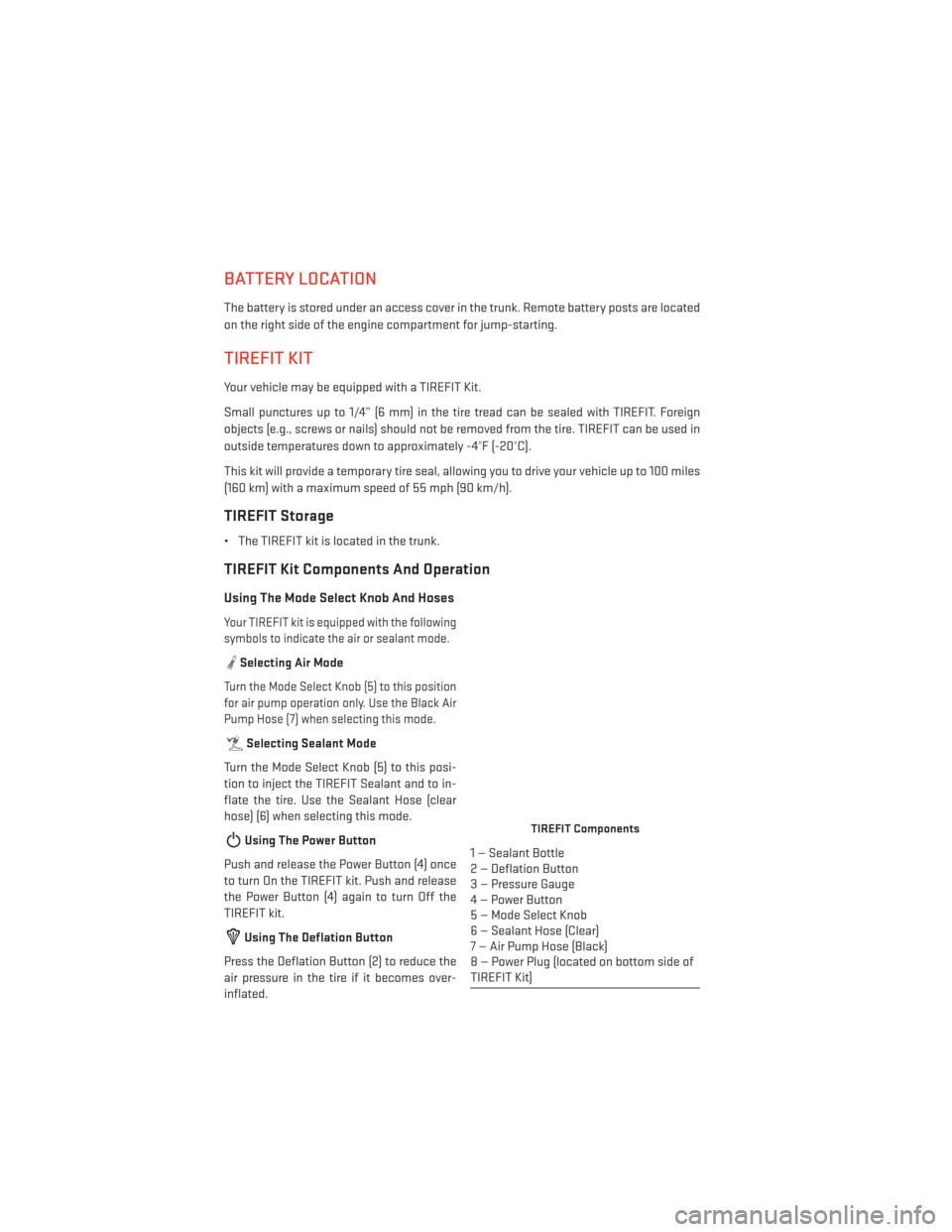 DODGE CHALLENGER 2014 3.G User Guide BATTERY LOCATION
The battery is stored under an access cover in the trunk. Remote battery posts are located
on the right side of the engine compartment for jump-starting.
TIREFIT KIT
Your vehicle may 