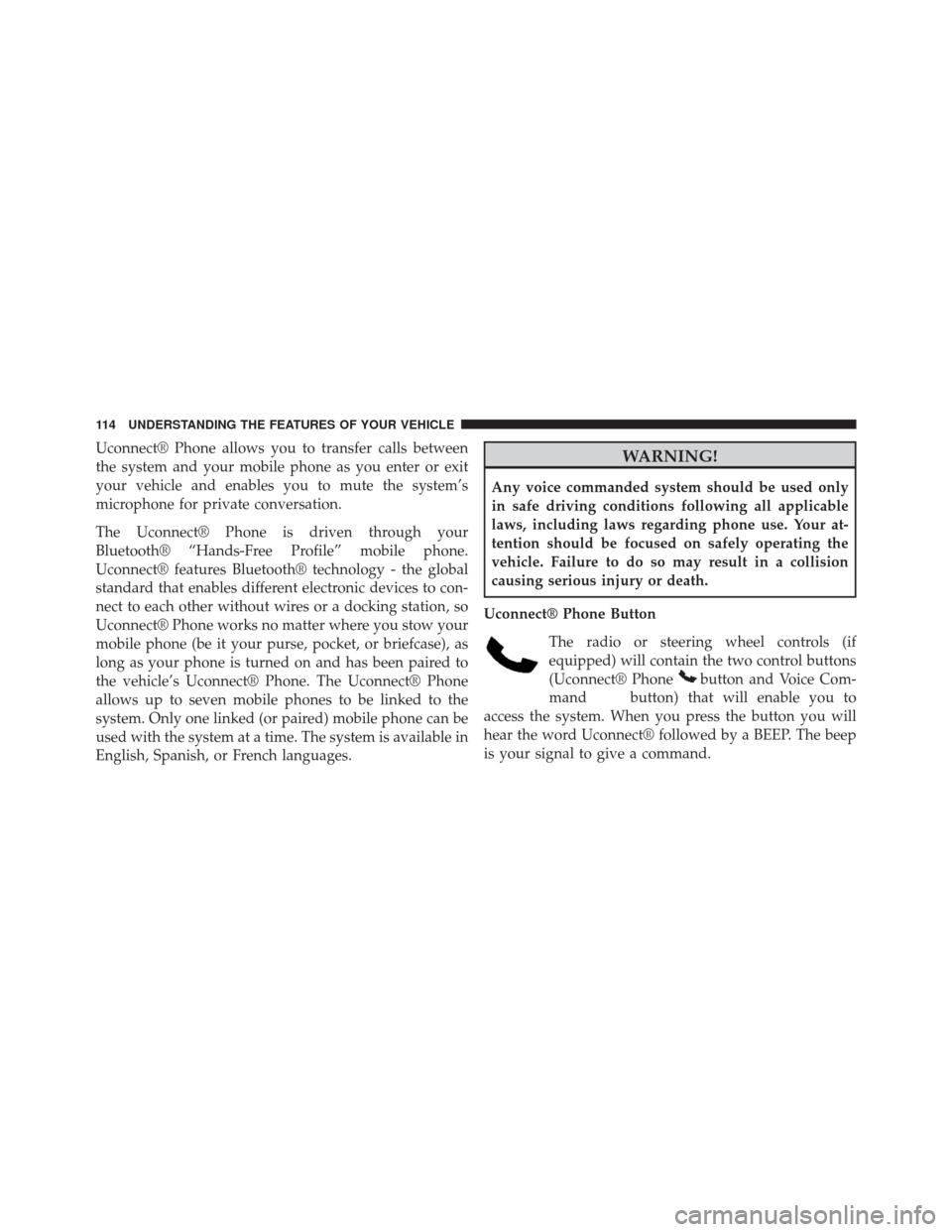 DODGE CHALLENGER 2014 3.G Owners Manual Uconnect® Phone allows you to transfer calls between
the system and your mobile phone as you enter or exit
your vehicle and enables you to mute the system’s
microphone for private conversation.
The