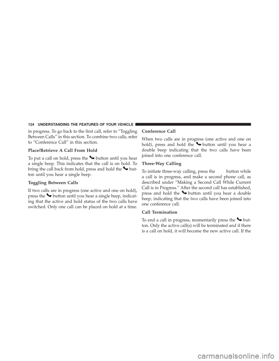 DODGE CHALLENGER 2014 3.G Owners Manual in progress. To go back to the first call, refer to “Toggling
Between Calls” in this section. To combine two calls, refer
to “Conference Call” in this section.
Place/Retrieve A Call From Hold
DODGE CHALLENGER 2014 3.G Owners Manual in progress. To go back to the first call, refer to “Toggling
Between Calls” in this section. To combine two calls, refer
to “Conference Call” in this section.
Place/Retrieve A Call From Hold
