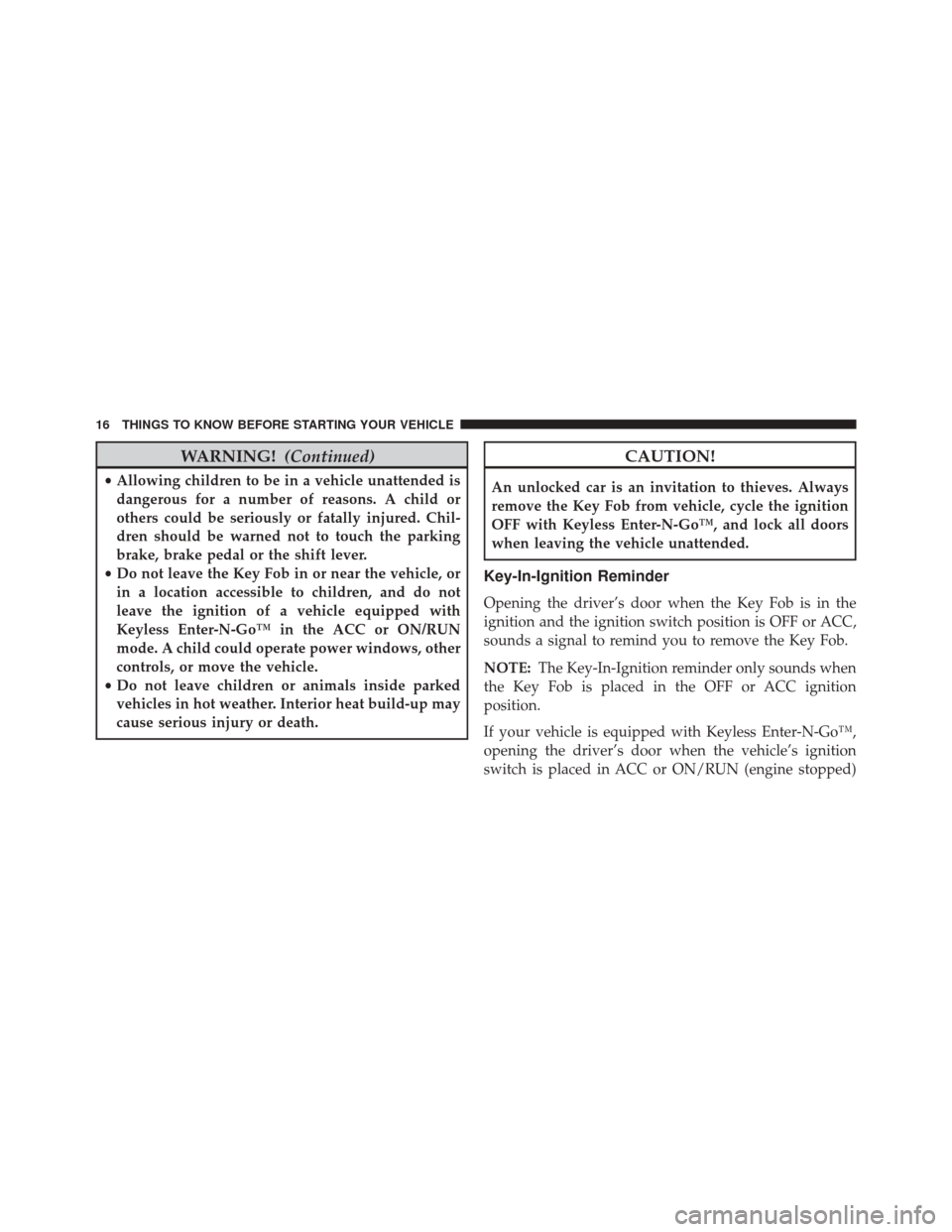 DODGE CHALLENGER 2014 3.G User Guide WARNING!(Continued)
•Allowing children to be in a vehicle unattended is
dangerous for a number of reasons. A child or
others could be seriously or fatally injured. Chil-
dren should be warned not to