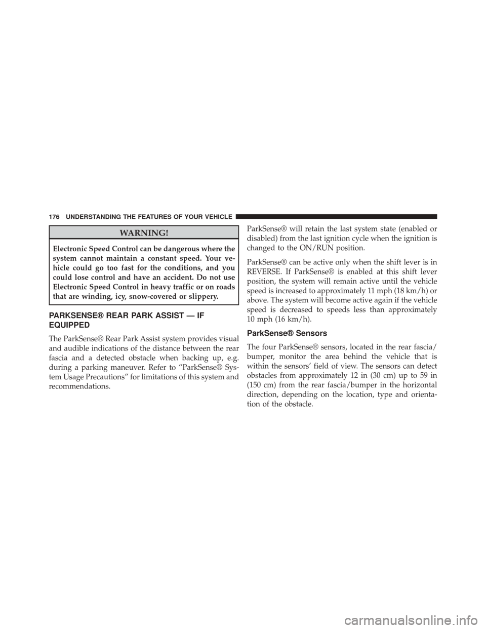 DODGE CHALLENGER 2014 3.G User Guide WARNING!
Electronic Speed Control can be dangerous where the
system cannot maintain a constant speed. Your ve-
hicle could go too fast for the conditions, and you
could lose control and have an accide