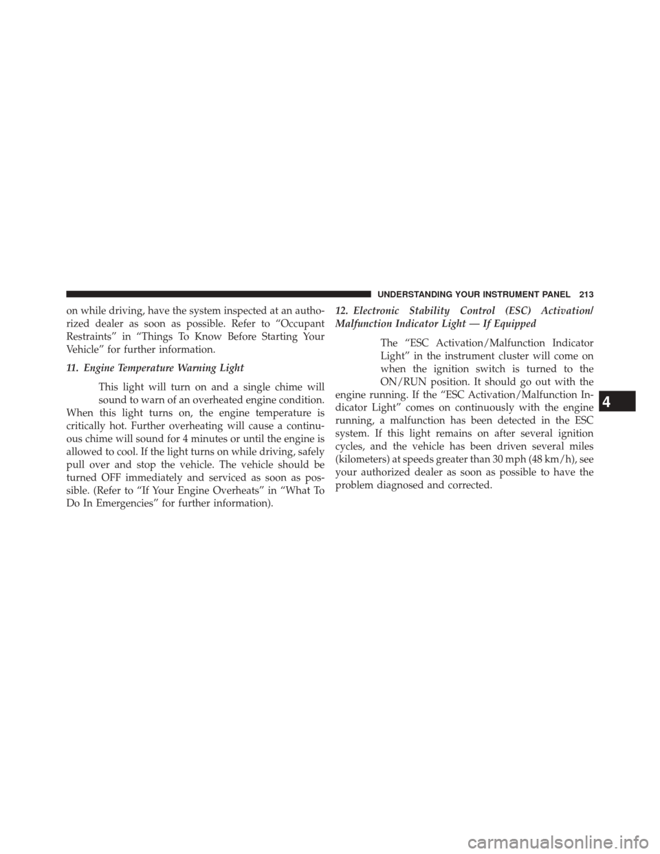 DODGE CHALLENGER 2014 3.G Owners Manual on while driving, have the system inspected at an autho-
rized dealer as soon as possible. Refer to “Occupant
Restraints” in “Things To Know Before Starting Your
Vehicle” for further informati